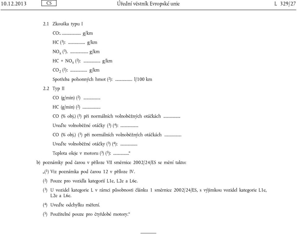 .. b) poznámky pod čarou v příloze VII směrnice 2002/24/ES se mění takto: ( 1 ) Viz poznámka pod čarou 12 v příloze IV. ( 2 ) Pouze pro vozidla kategorií L1e, L2e a L6e.