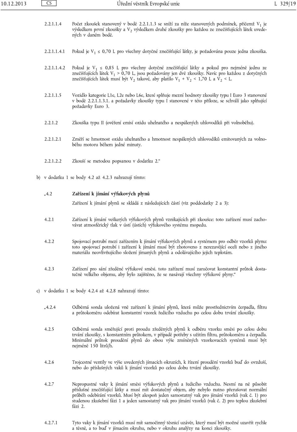 Navíc pro každou z dotyčných znečišťujících látek musí být V 2 takové, aby platilo V 1 + V 2 < 1,70 L a V 2 < L. 2.2.1.1.5 Vozidlo kategorie L1e, L2e nebo L6e, které splňuje mezní hodnoty zkoušky typu I Euro 3 stanovené v bodě 2.