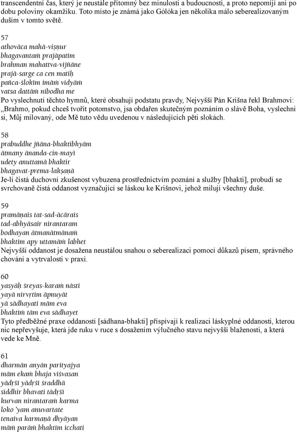 57 athoväca mahä-viñëur bhagavantaà prajäpatim brahman mahattva-vijïäne prajä-sarge ca cen matiù païca-çlokém imäà vidyäà vatsa dattäà nibodha me Po vyslechnutí těchto hymnů, které obsahují podstatu