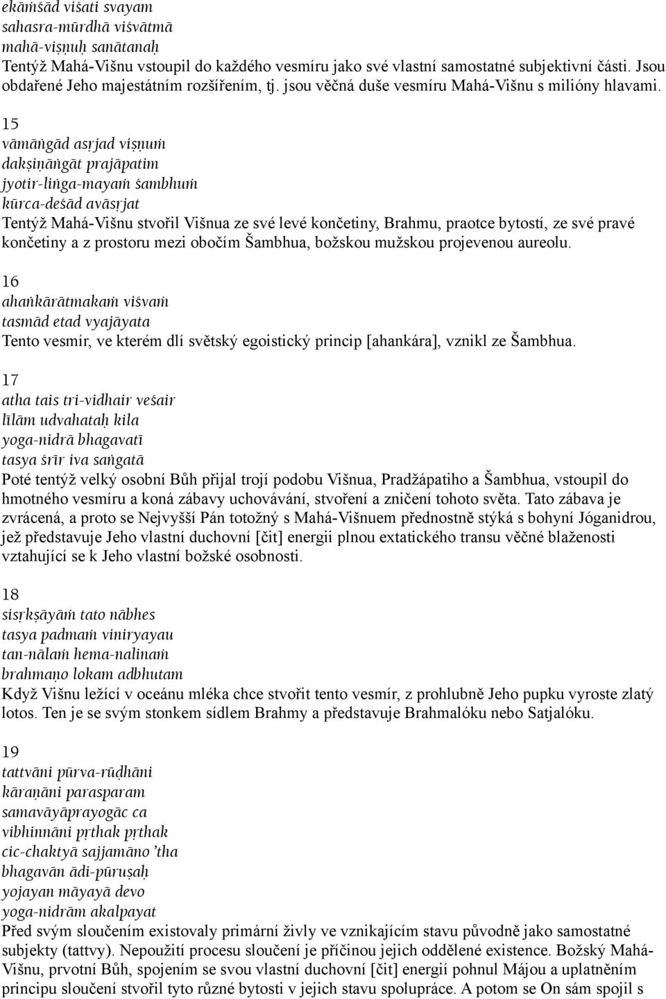 15 vämäìgäd asåjad viñëuà dakñiëäìgät prajäpatim jyotir-liìga-mayaà çambhuà kürca-deçäd aväsåjat Tentýž Mahá-Višnu stvořil Višnua ze své levé končetiny, Brahmu, praotce bytostí, ze své pravé