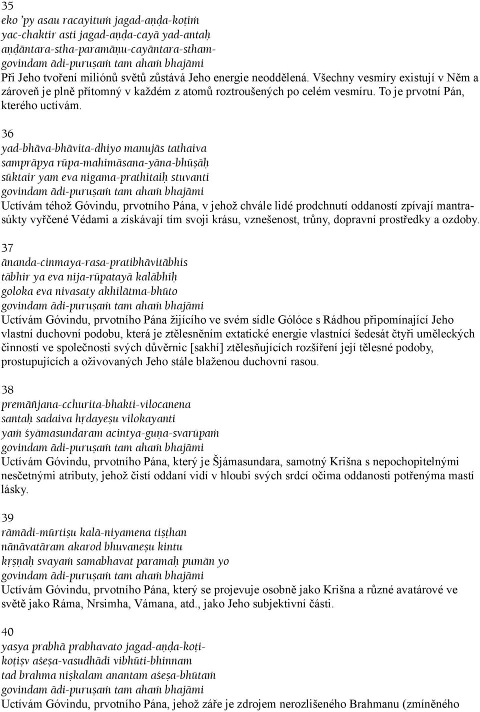 36 yad-bhäva-bhävita-dhiyo manujäs tathaiva sampräpya rüpa-mahimäsana-yäna-bhüñäù süktair yam eva nigama-prathitaiù stuvanti Uctívám téhož Góvindu, prvotního Pána, v jehož chvále lidé prodchnutí