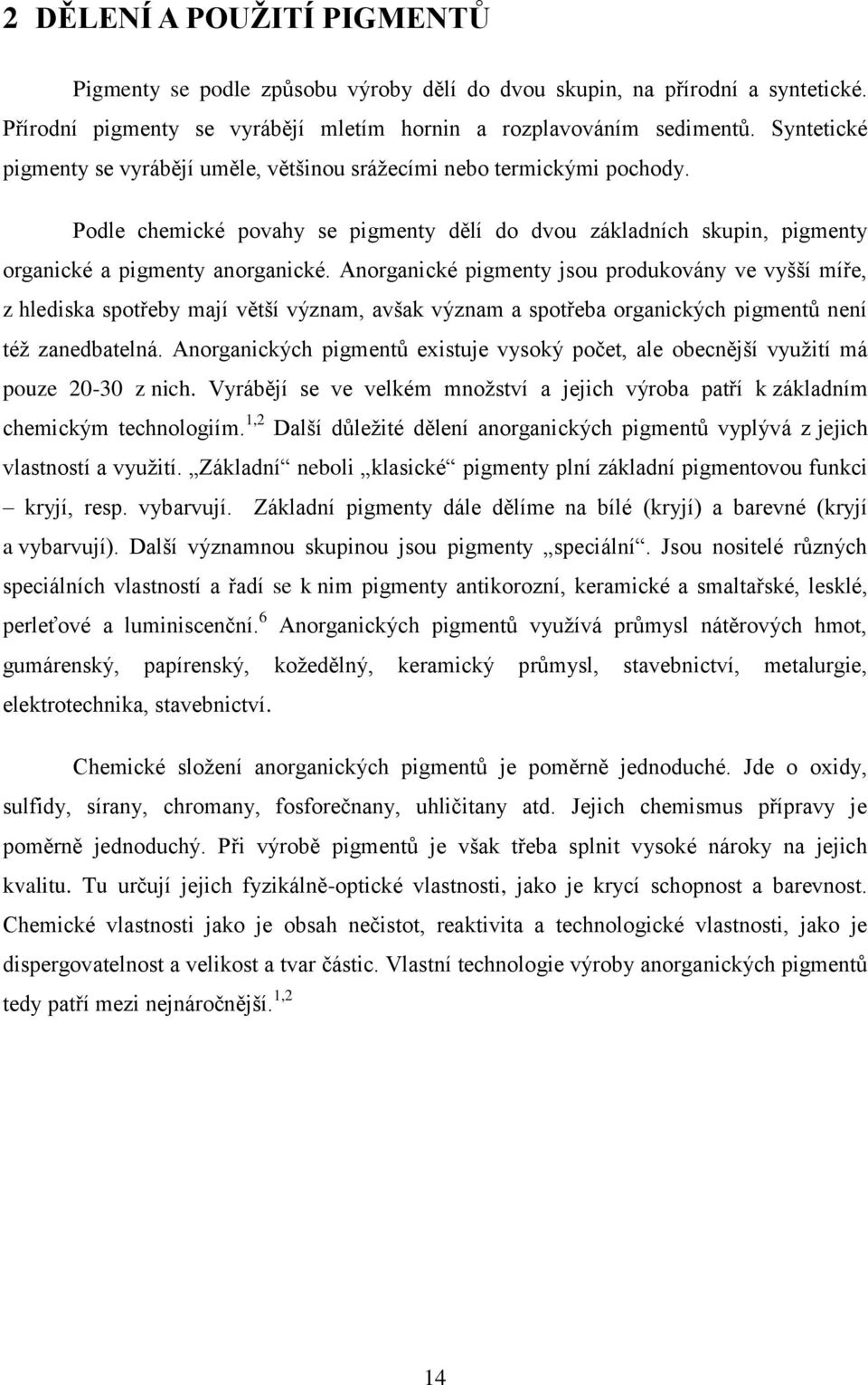 Anorganické pigmenty jsou produkovány ve vyšší míře, z hlediska spotřeby mají větší význam, avšak význam a spotřeba organických pigmentů není též zanedbatelná.