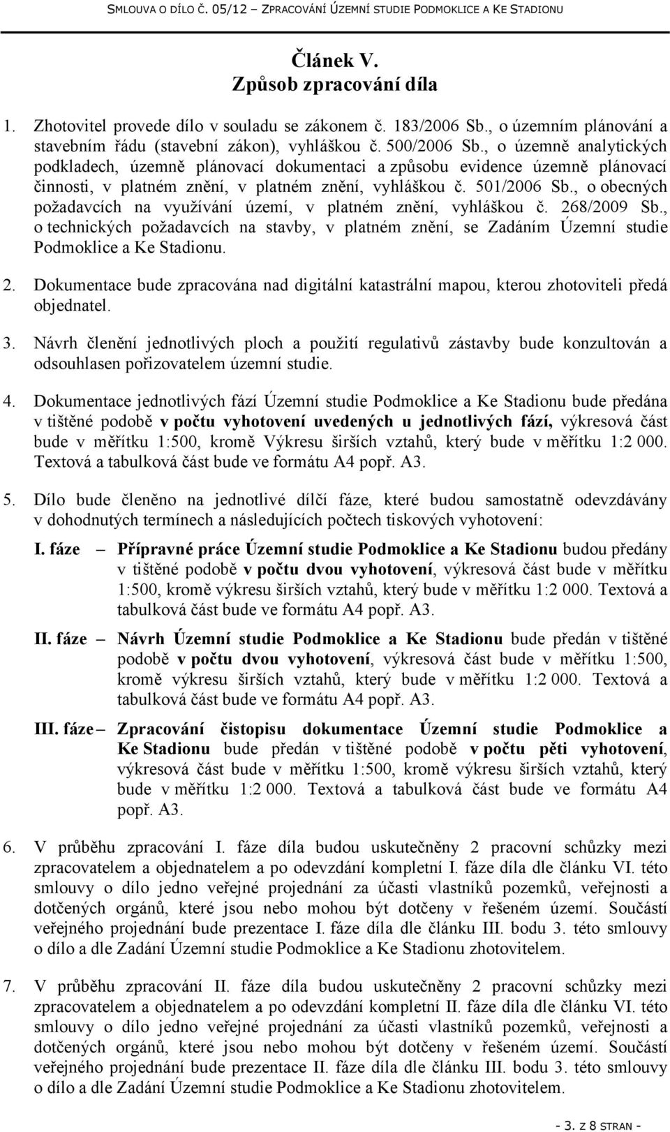 , o obecných požadavcích na využívání území, v platném znění, vyhláškou č. 268/2009 Sb., o technických požadavcích na stavby, v platném znění, se Zadáním Územní studie Podmoklice a Ke Stadionu. 2. Dokumentace bude zpracována nad digitální katastrální mapou, kterou zhotoviteli předá objednatel.