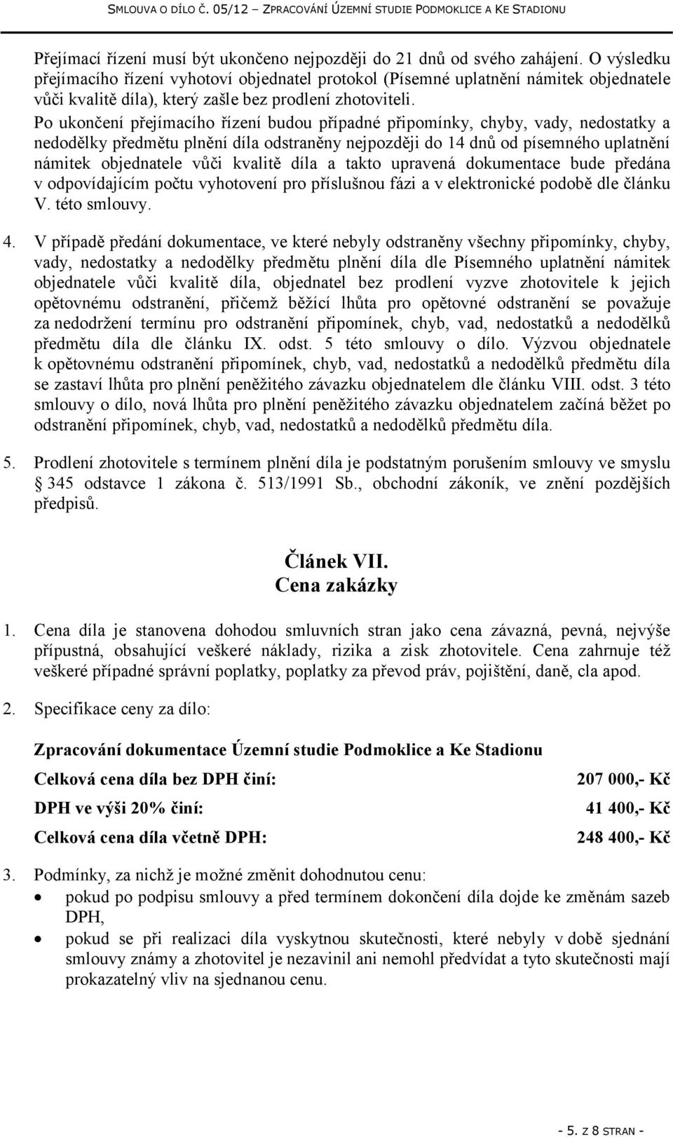 Po ukončení přejímacího řízení budou případné připomínky, chyby, vady, nedostatky a nedodělky předmětu plnění díla odstraněny nejpozději do 14 dnů od písemného uplatnění námitek objednatele vůči