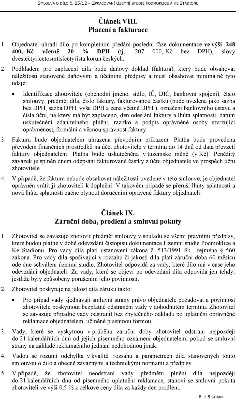 Podkladem pro zaplacení díla bude daňový doklad (faktura), který bude obsahovat náležitosti stanovené daňovými a účetními předpisy a musí obsahovat minimálně tyto údaje: Identifikace zhotovitele