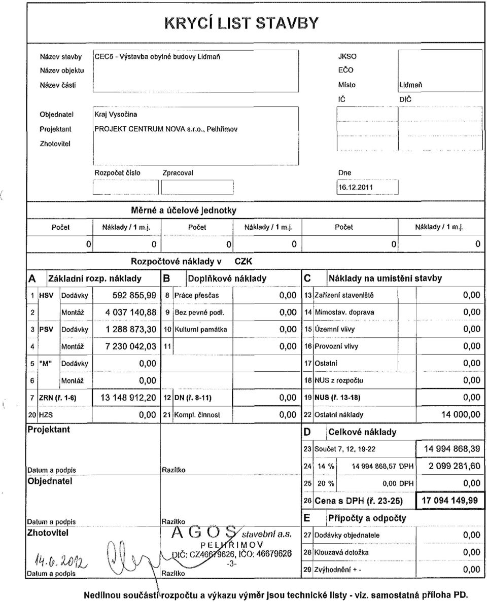 náklady B Doplňkové náklady C Náklady na umístění stavby HSV Dodávky 592 855,99 8 Práce přesčas 0,00 13 Zařízení staveniště 0,00 Monláž 4 037 140,88 Bez pevné podl. 0,00 14 Mimostav.