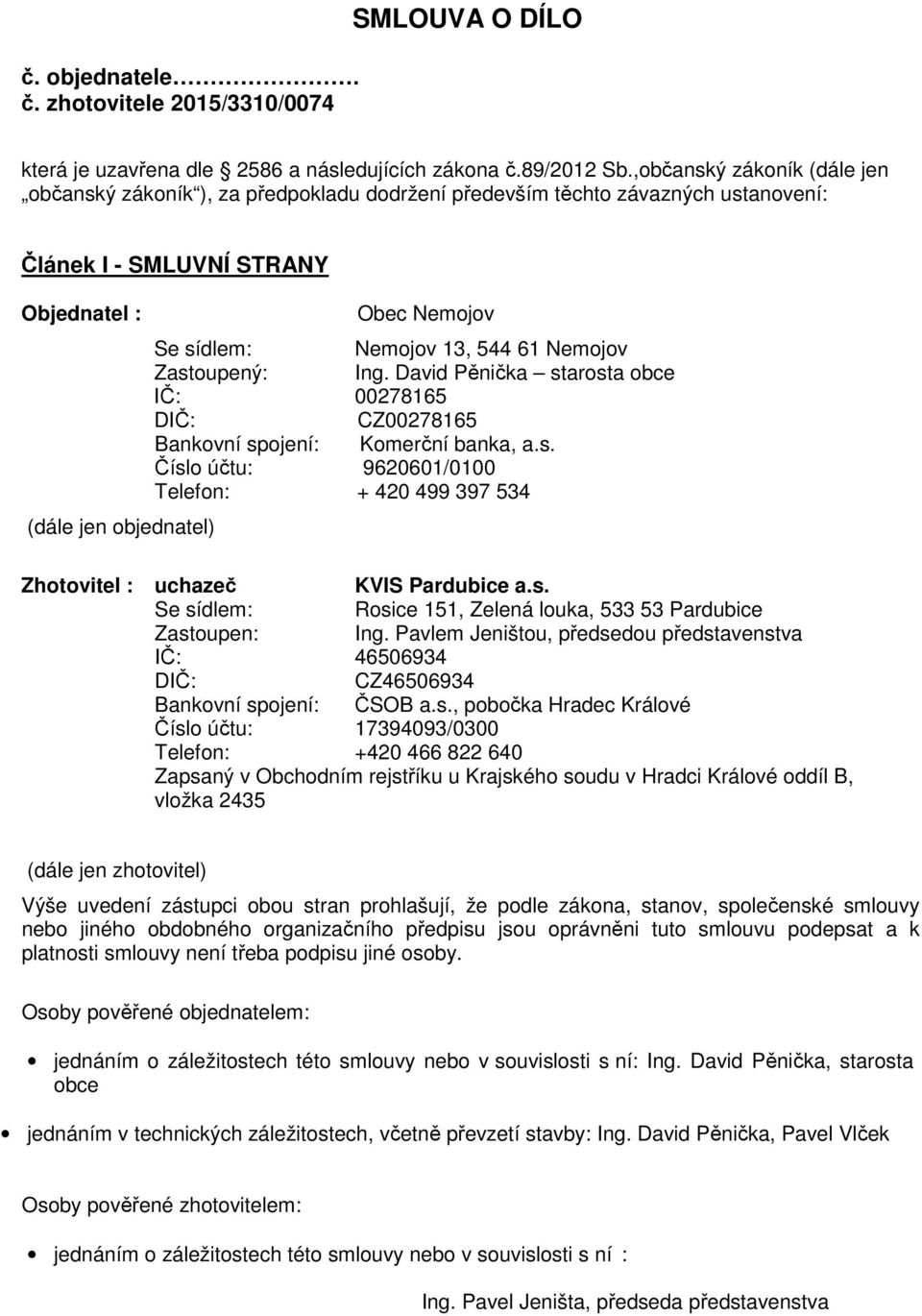 Nemojov 13, 544 61 Nemojov Zastoupený: Ing. David Pěnička starosta obce IČ: 00278165 DIČ: CZ00278165 Bankovní spojení: Komerční banka, a.s. Číslo účtu: 9620601/0100 Telefon: + 420 499 397 534 Zhotovitel : uchazeč KVIS Pardubice a.