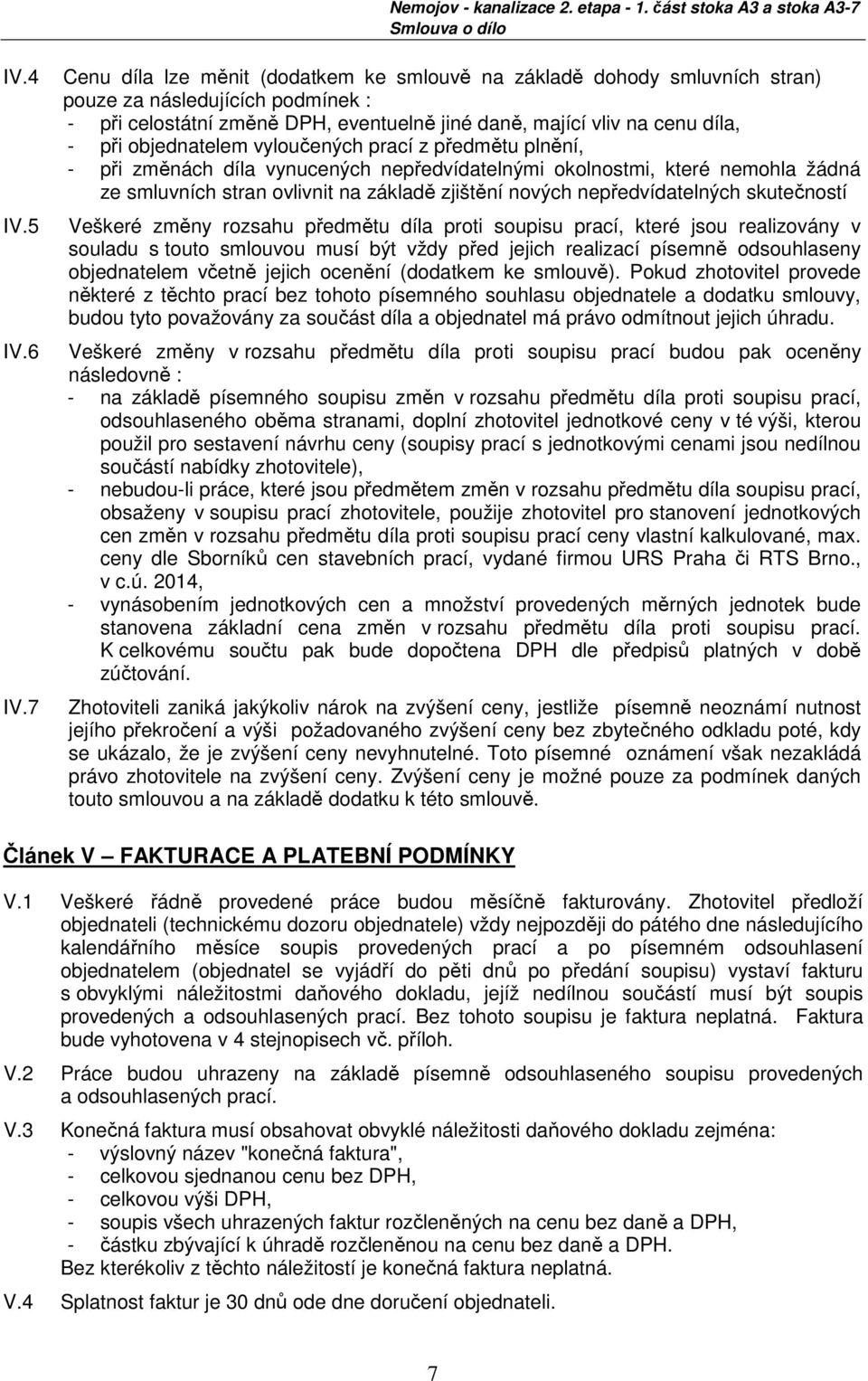 objednatelem vyloučených prací z předmětu plnění, - při změnách díla vynucených nepředvídatelnými okolnostmi, které nemohla žádná ze smluvních stran ovlivnit na základě zjištění nových