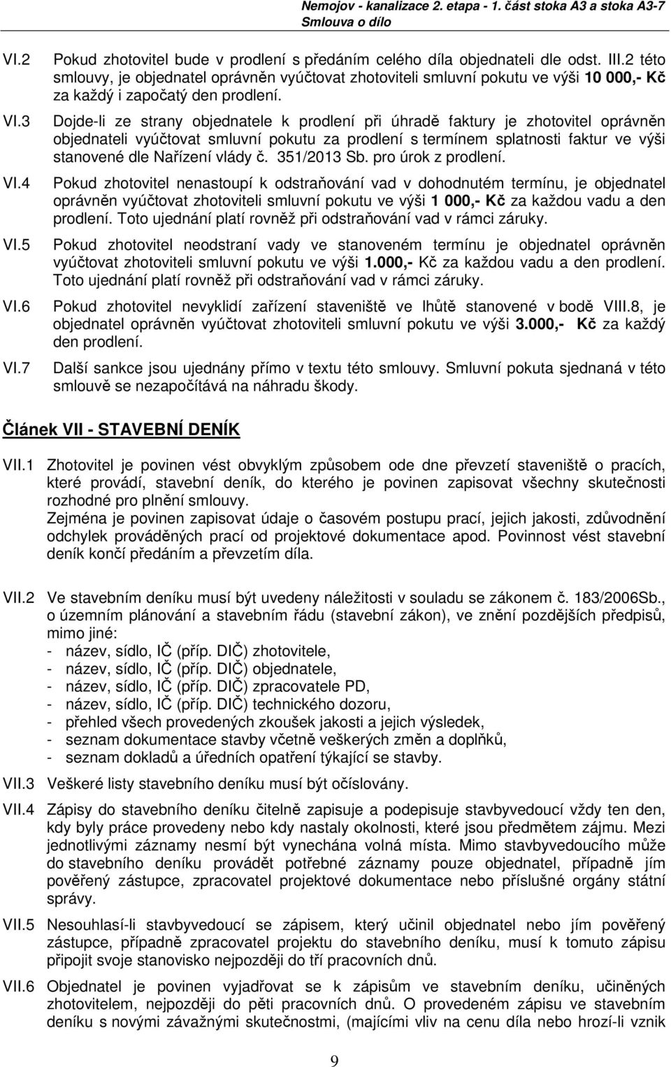 Dojde-li ze strany objednatele k prodlení při úhradě faktury je zhotovitel oprávněn objednateli vyúčtovat smluvní pokutu za prodlení s termínem splatnosti faktur ve výši stanovené dle Nařízení vlády