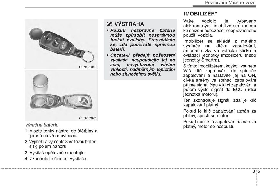 Chcete-li předejít poškození vysílače, neupouštějte jej na zem, nevystavujte vlivům vlhkosti, nadměrným teplotám nebo slunečnímu světlu.