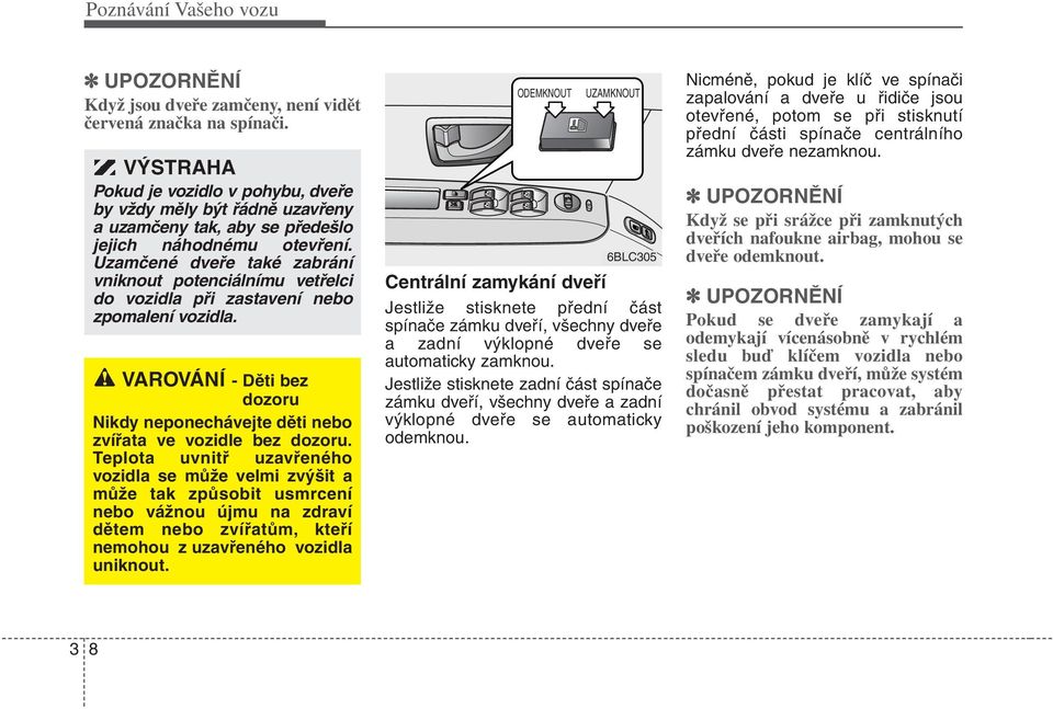 Uzamčené dveře také zabrání vniknout potenciálnímu vetřelci do vozidla při zastavení nebo zpomalení vozidla. VAROVÁNÍ - Děti bez dozoru Nikdy neponechávejte děti nebo zvířata ve vozidle bez dozoru.