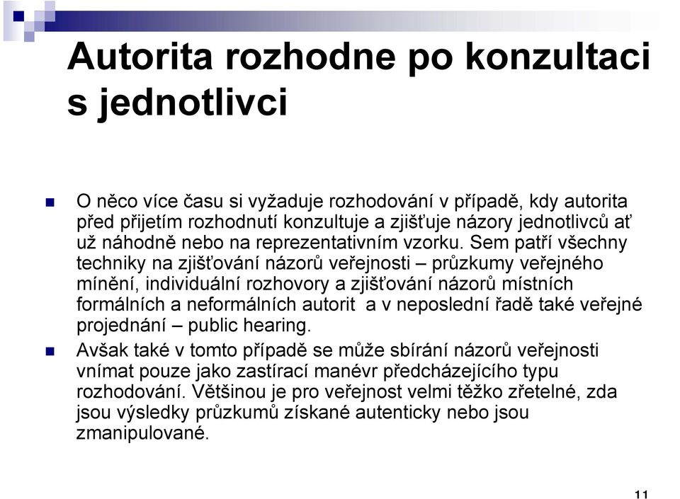 Sem patří všechny techniky na zjišťování názorů veřejnosti průzkumy veřejného mínění, individuální rozhovory a zjišťování názorů místních formálních a neformálních autorit a v