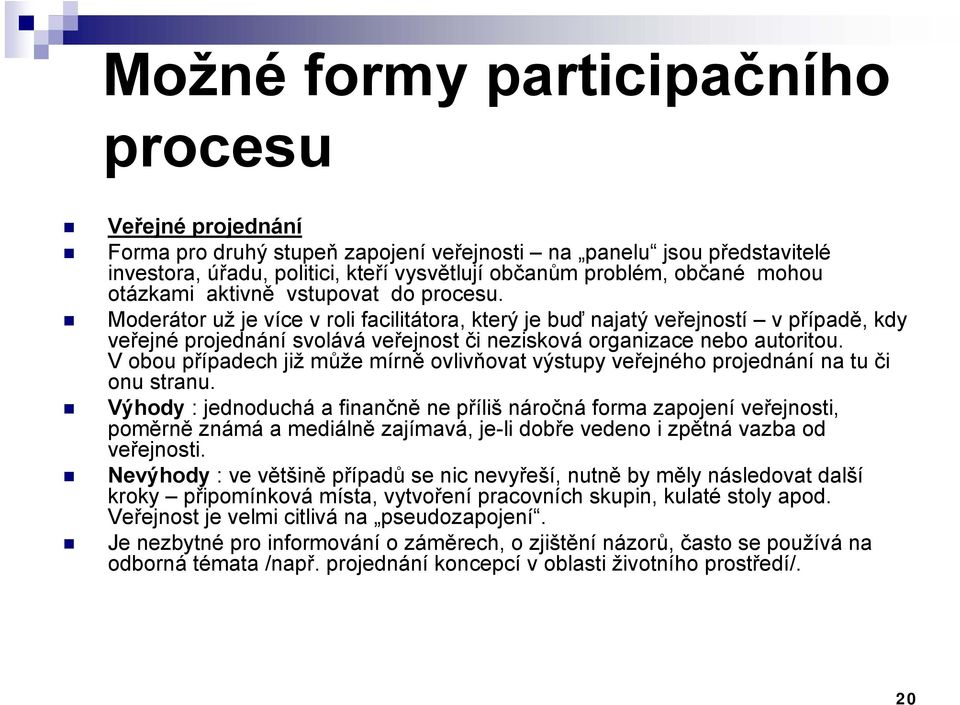 Moderátor už je více v roli facilitátora, který je buď najatý veřejností v případě, kdy veřejné projednání svolává veřejnost či nezisková organizace nebo autoritou.