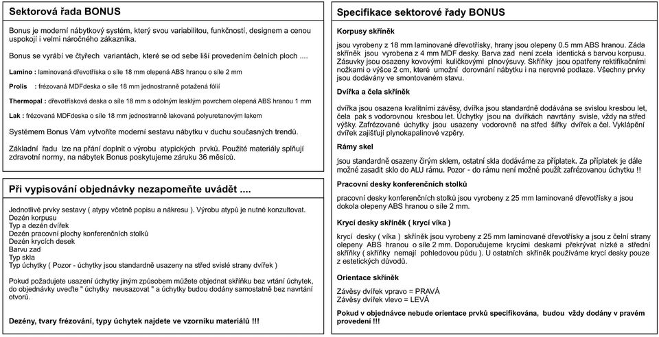 .. Lamino : laminovaná døevotøíska o síle 18 mm olepená ABS hranou o síle 2 mm Prolis : frézovaná MDFdeska o síle 18 mm jednostrannì potažená fólií Thermopal : døevotøísková deska o síle 18 mm s