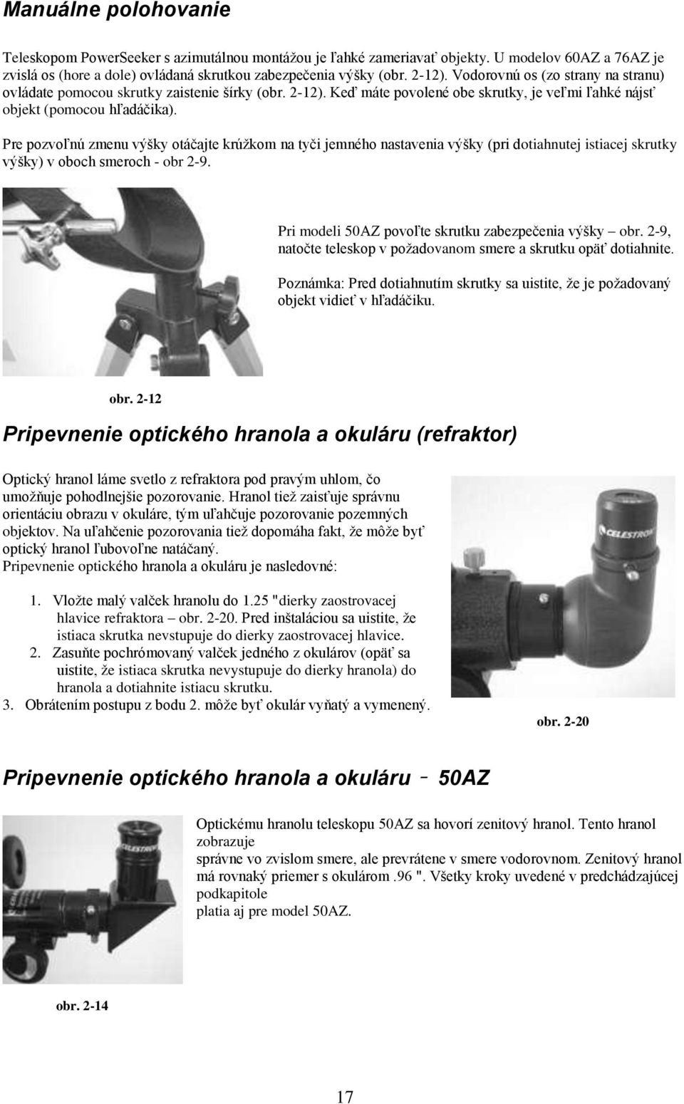 Pre pozvoľnú zmenu výšky otáčajte krúžkom na tyči jemného nastavenia výšky (pri dotiahnutej istiacej skrutky výšky) v oboch smeroch - obr 2-9. Pri modeli 50AZ povoľte skrutku zabezpečenia výšky obr.