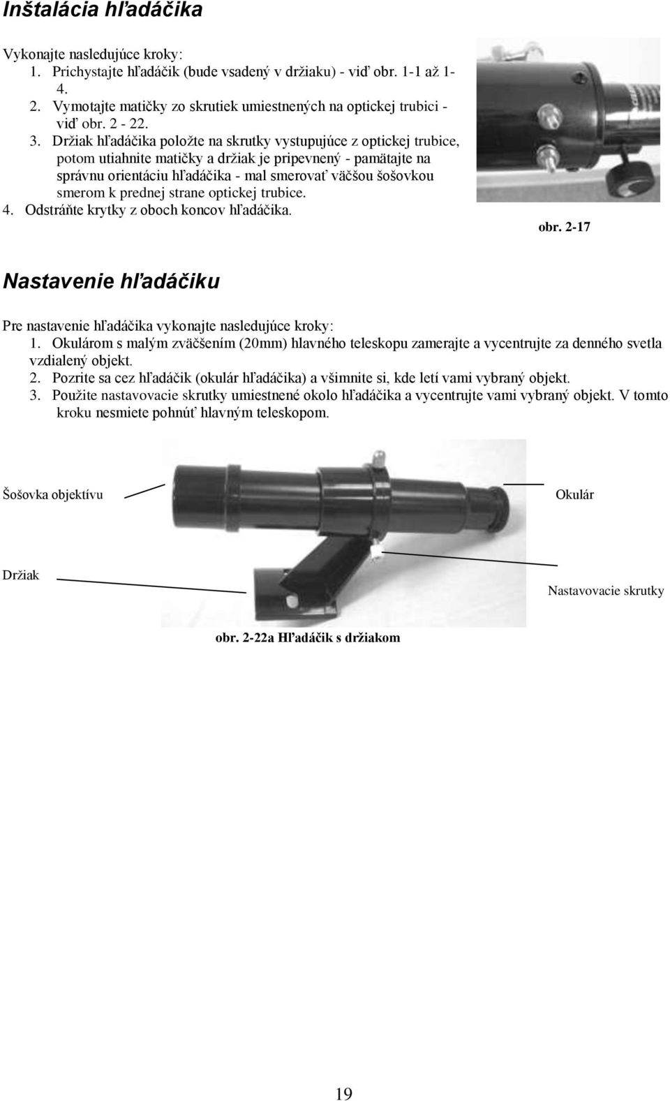 Držiak hľadáčika položte na skrutky vystupujúce z optickej trubice, potom utiahnite matičky a držiak je pripevnený - pamätajte na správnu orientáciu hľadáčika - mal smerovať väčšou šošovkou smerom k