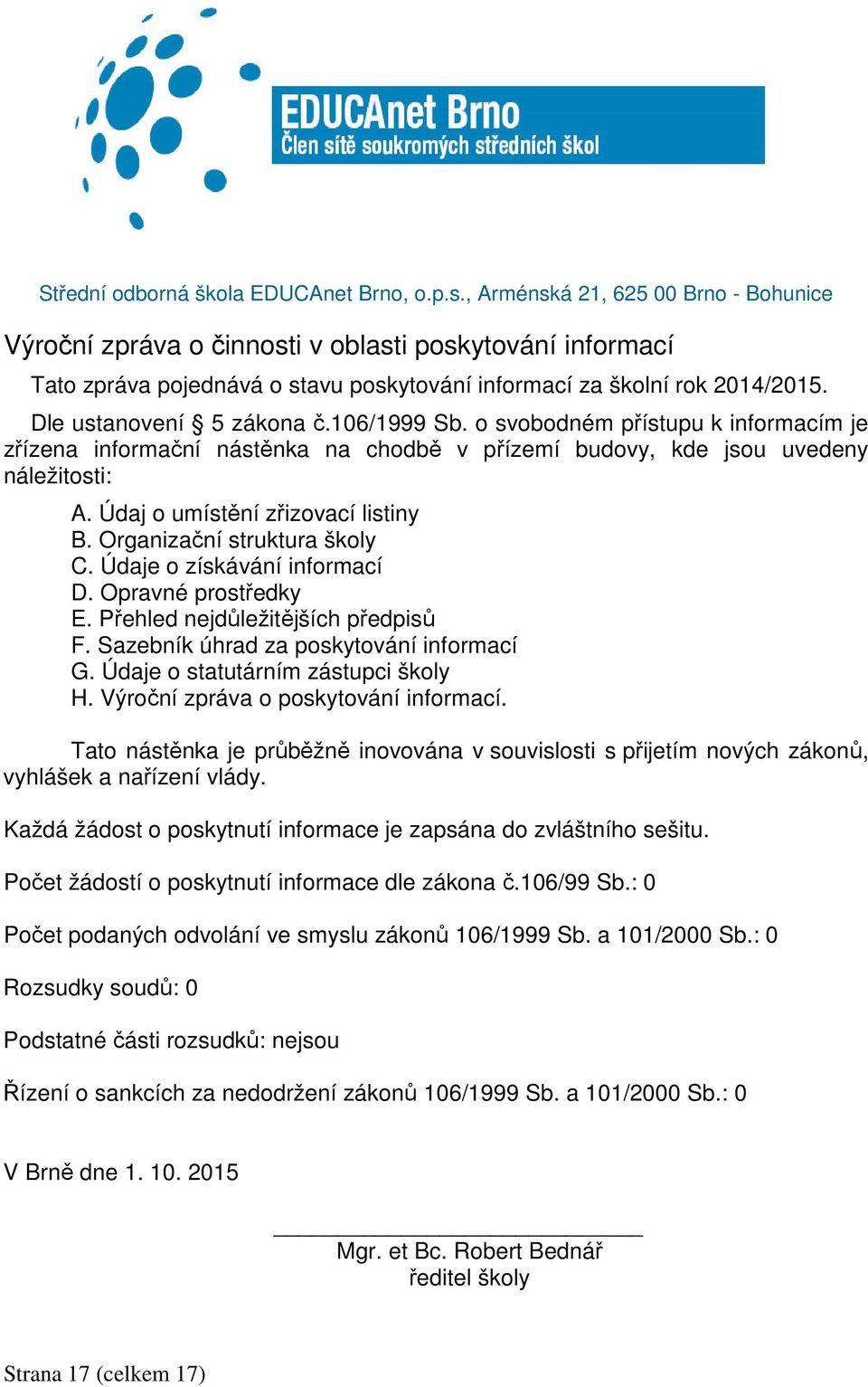 106/1999 Sb. o svobodném přístupu k informacím je zřízena informační nástěnka na chodbě v přízemí budovy, kde jsou uvedeny náležitosti: A. Údaj o umístění zřizovací listiny B.