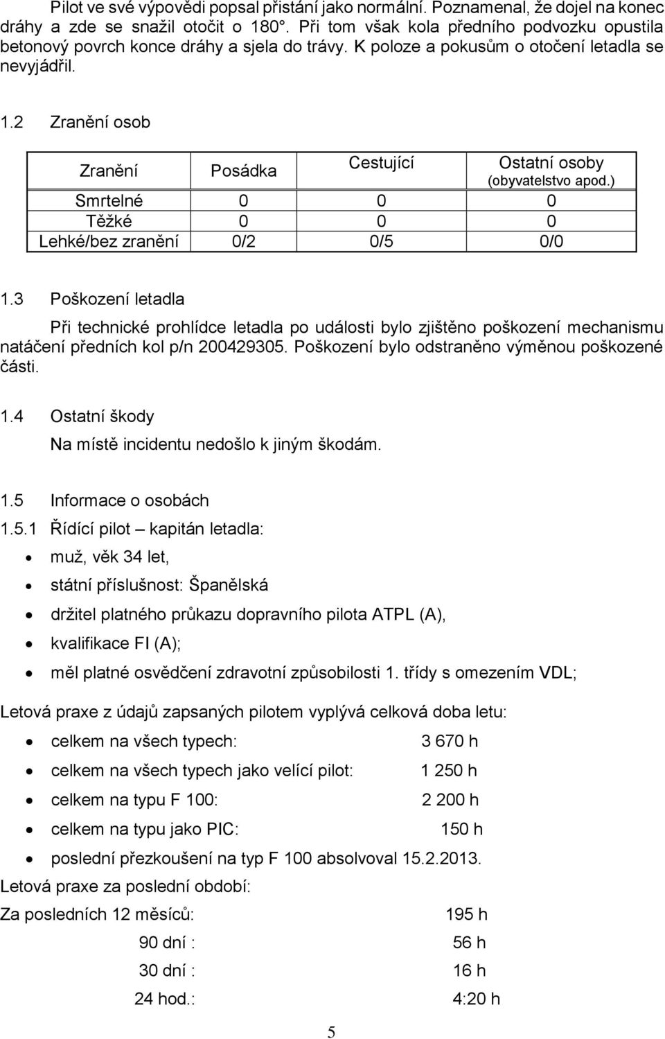 2 Zranění osob Zranění Posádka Cestující Ostatní osoby (obyvatelstvo apod.) Smrtelné 0 0 0 Těžké 0 0 0 Lehké/bez zranění 0/2 0/5 0/0 1.