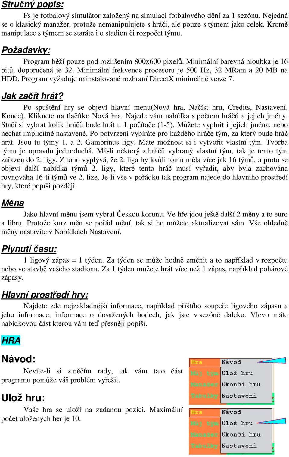 Minimální frekvence procesoru je 500 Hz, 32 MRam a 20 MB na HDD. Program vyžaduje nainstalované rozhraní DirectX minimálně verze 7. Jak začít hrát?