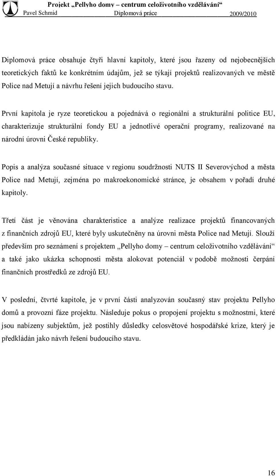 První kapitola je ryze teoretickou a pojednává o regionální a strukturální politice EU, charakterizuje strukturální fondy EU a jednotlivé operační programy, realizované na národní úrovni České