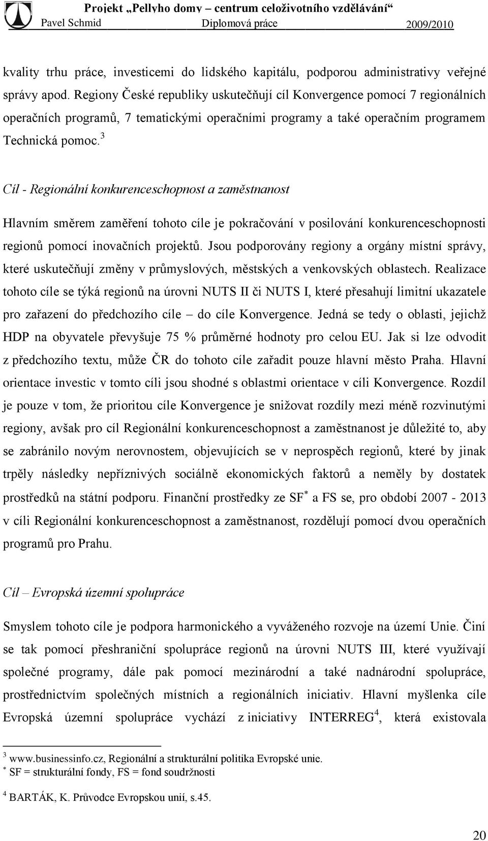 3 Cíl - Regionální konkurenceschopnost a zaměstnanost Hlavním směrem zaměření tohoto cíle je pokračování v posilování konkurenceschopnosti regionů pomocí inovačních projektů.