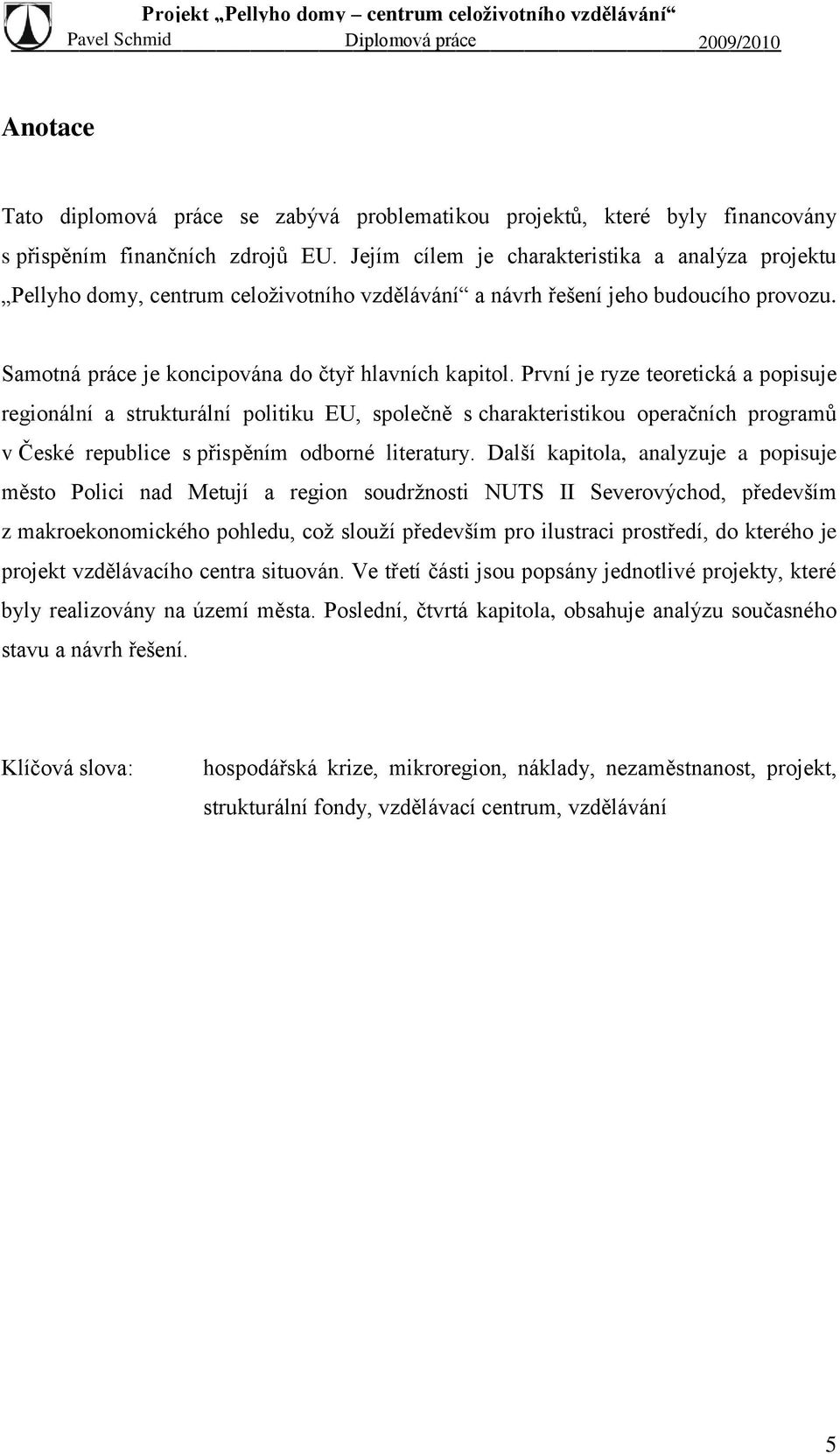 První je ryze teoretická a popisuje regionální a strukturální politiku EU, společně s charakteristikou operačních programů v České republice s přispěním odborné literatury.