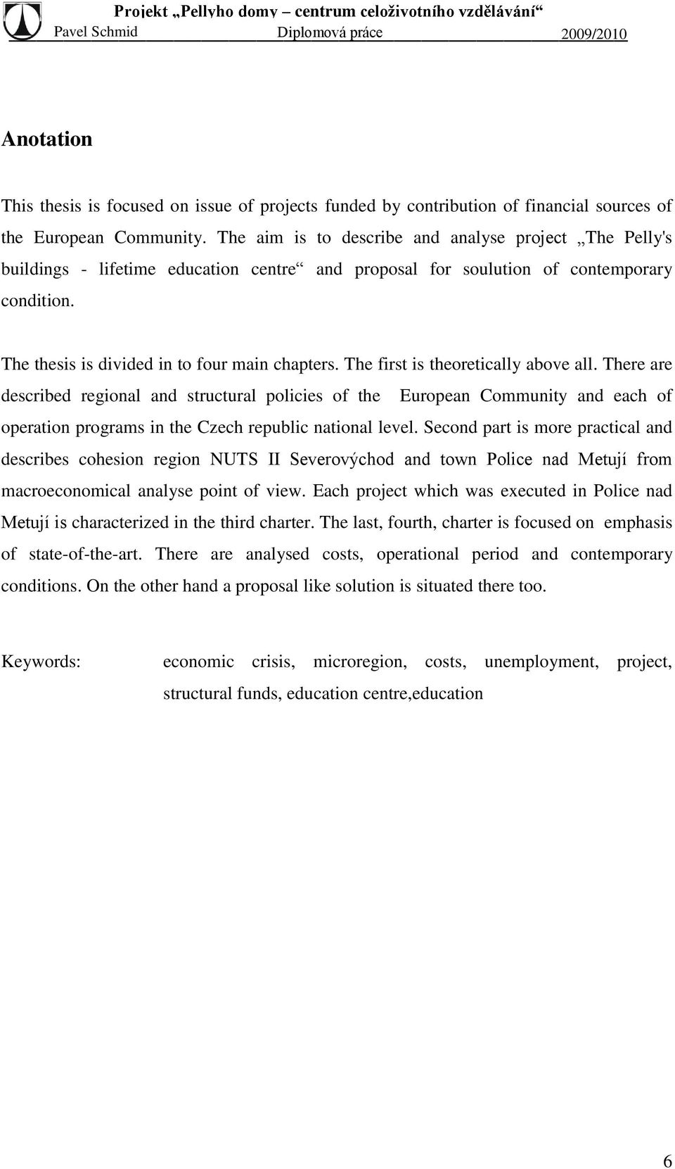 The first is theoretically above all. There are described regional and structural policies of the European Community and each of operation programs in the Czech republic national level.