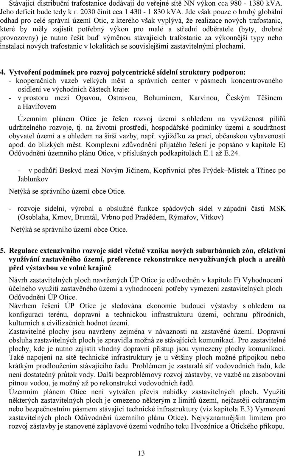 drobné provozovny) je nutno řešit buď výměnou stávajících trafostanic za výkonnější typy nebo instalací nových trafostanic v lokalitách se souvislejšími zastavitelnými plochami. 4.