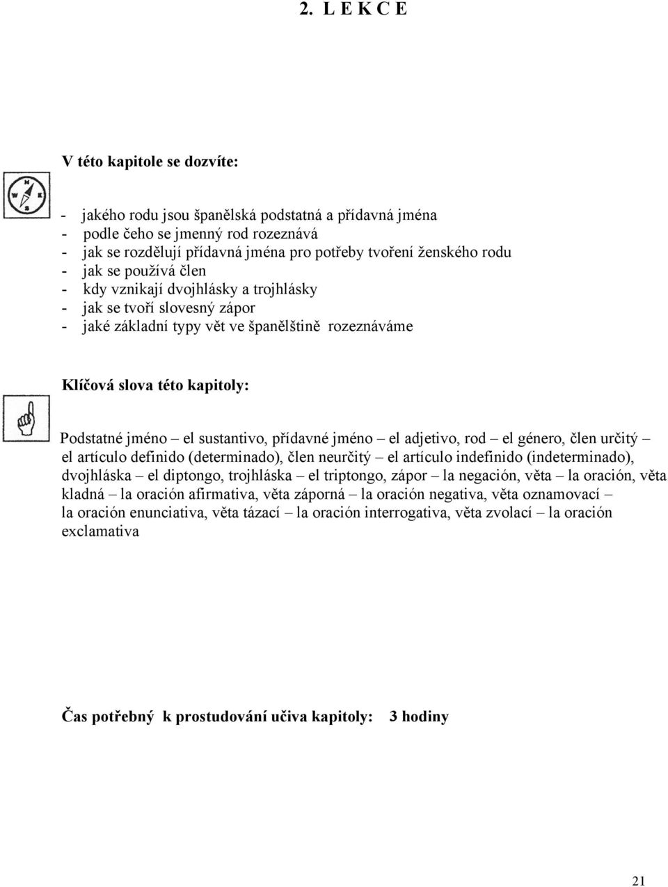 sustantivo, přídavné jméno el adjetivo, rod el género, člen určitý el artículo definido (determinado), člen neurčitý el artículo indefinido (indeterminado), dvojhláska el diptongo, trojhláska el