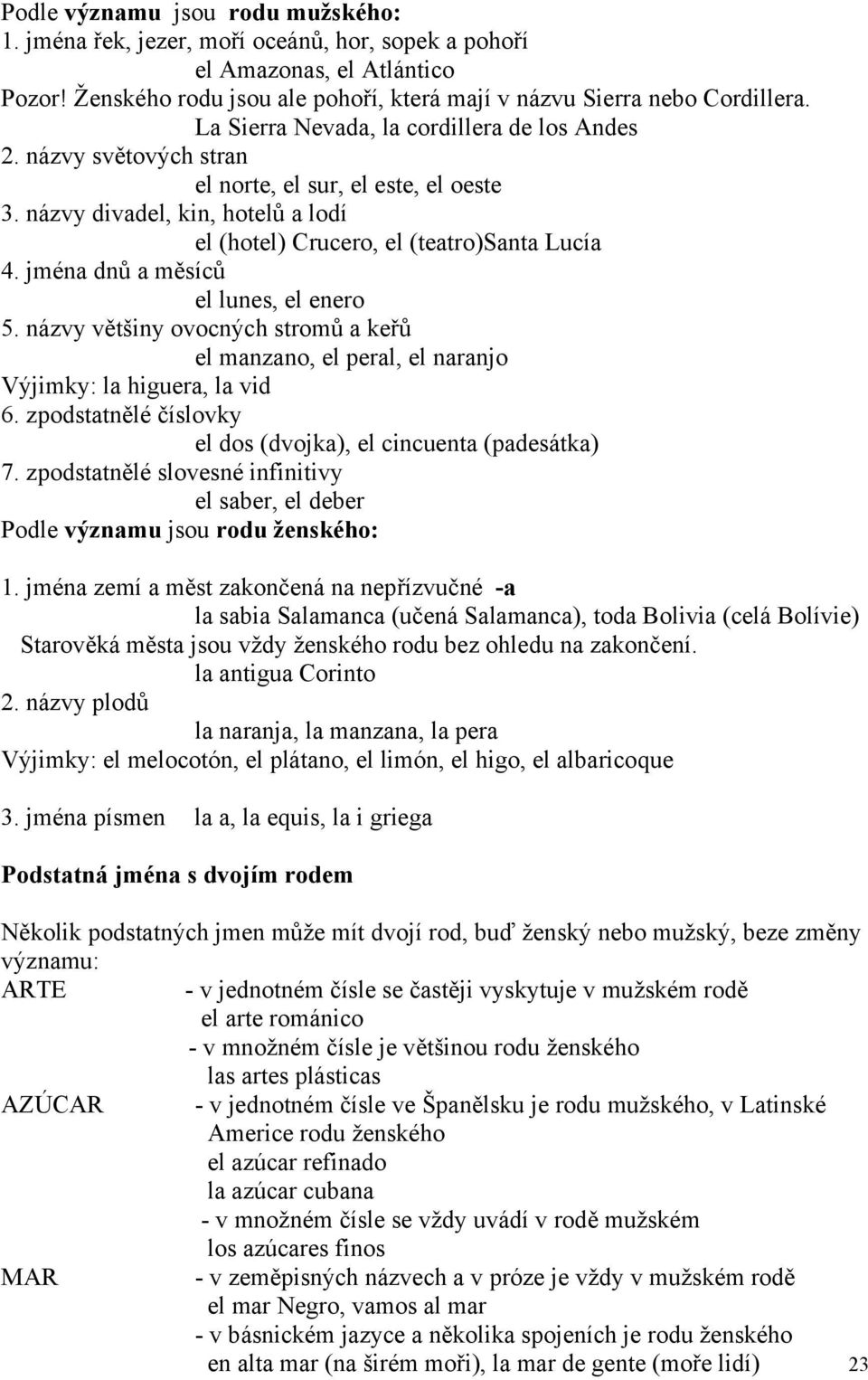 jména dnů a měsíců el lunes, el enero 5. názvy většiny ovocných stromů a keřů el manzano, el peral, el naranjo Výjimky: la higuera, la vid 6.