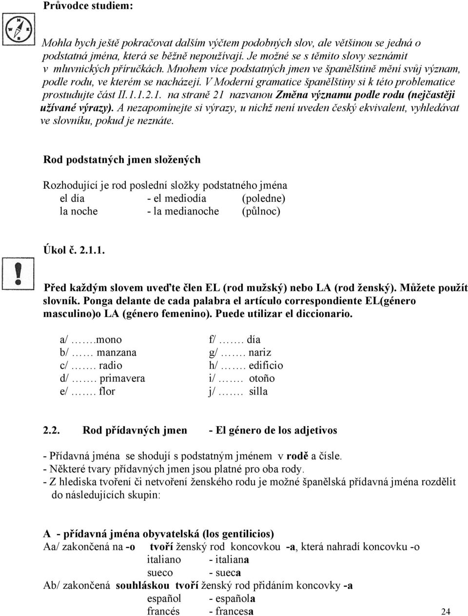 V Moderní gramatice španělštiny si k této problematice prostudujte část II.1.1.2.1. na straně 21 nazvanou Změna významu podle rodu (nejčastěji užívané výrazy).