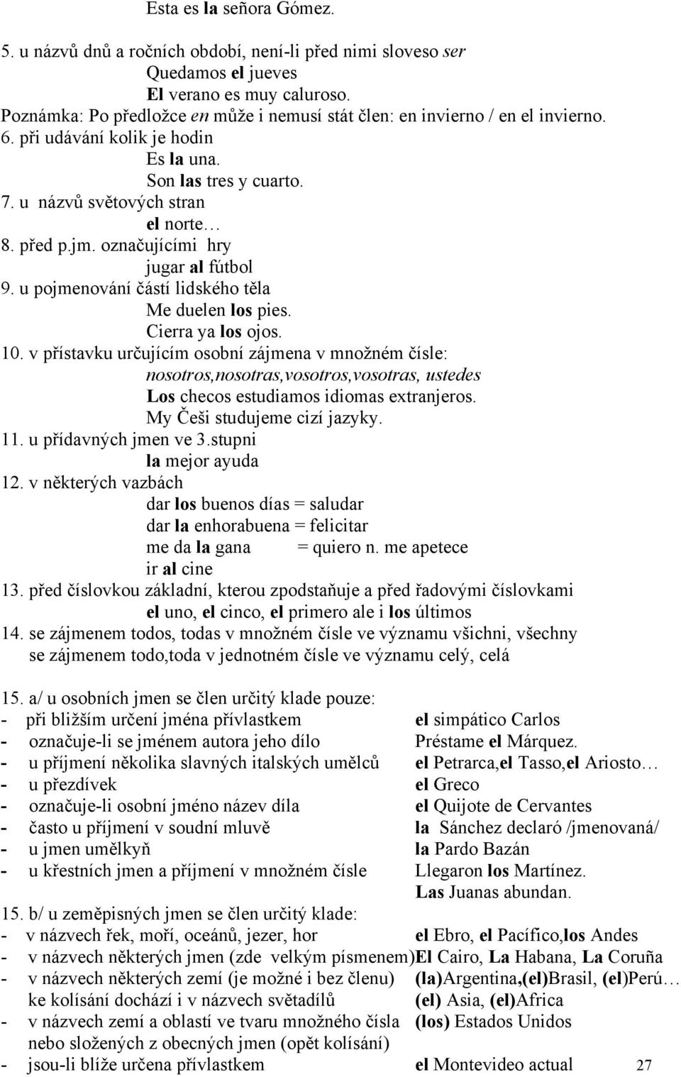 označujícími hry jugar al fútbol 9. u pojmenování částí lidského těla Me duelen los pies. Cierra ya los ojos. 10.