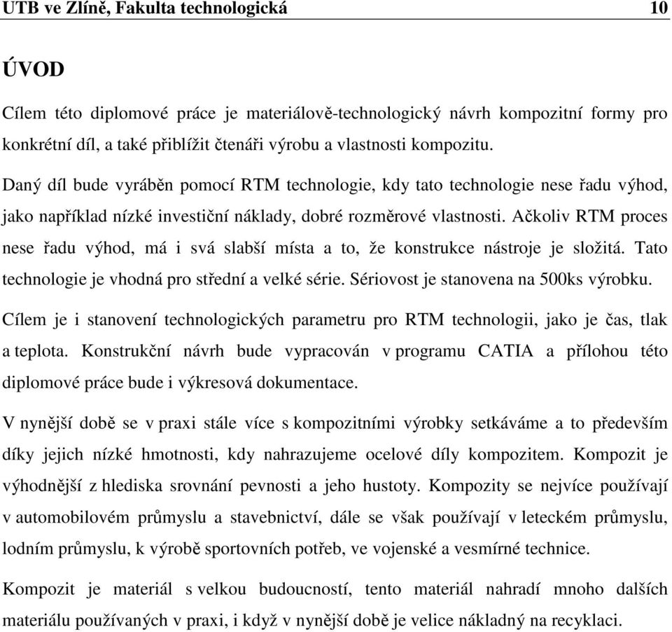 Ačkoliv RTM proces nese řadu výhod, má i svá slabší místa a to, že konstrukce nástroje je složitá. Tato technologie je vhodná pro střední a velké série. Sériovost je stanovena na 500ks výrobku.