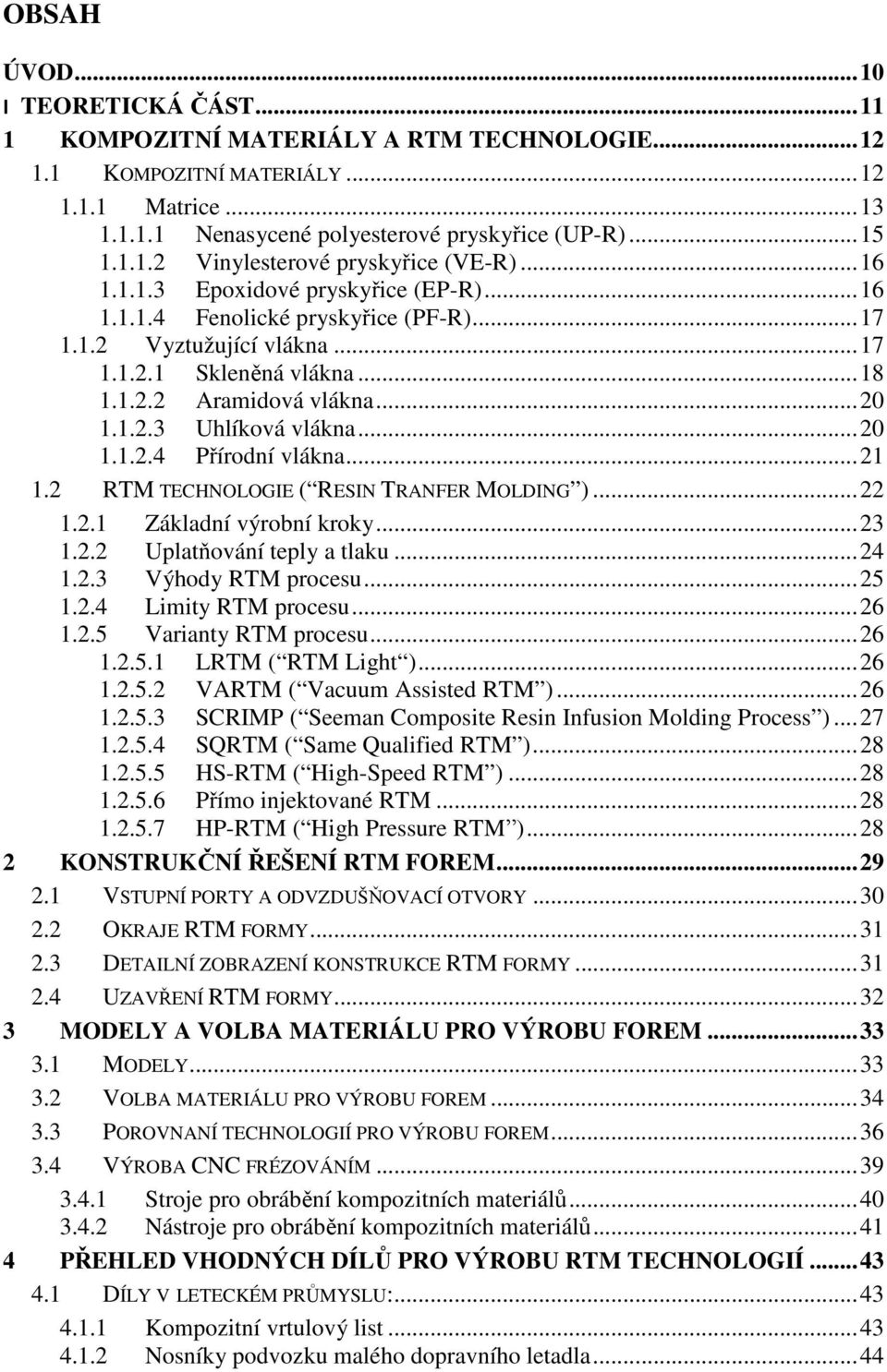 .. 20 1.1.2.4 Přírodní vlákna... 21 1.2 RTM TECHNOLOGIE ( RESIN TRANFER MOLDING )... 22 1.2.1 Základní výrobní kroky... 23 1.2.2 Uplatňování teply a tlaku... 24 1.2.3 Výhody RTM procesu... 25 1.2.4 Limity RTM procesu.