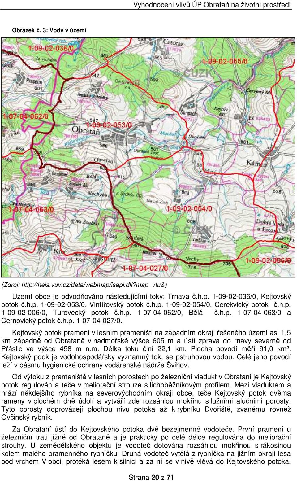 Kejtovský potok pramení v lesním prameništi na západním okraji řešeného území asi 1,5 km západně od Obrataně v nadmořské výšce 605 m a ústí zprava do rnavy severně od Přáslic ve výšce 458 m n.m. Délka toku činí 22,1 km.