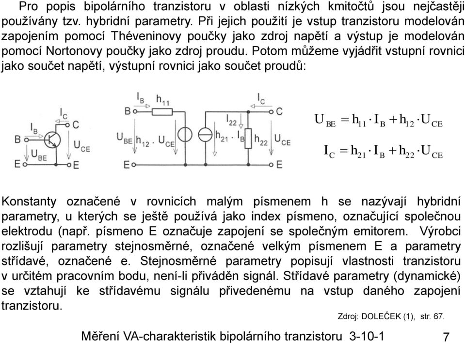 Potom můžeme vyjádřit vstupní rovnici jako součet napětí, výstupní rovnici jako součet proudů: 11 12 21 22 E E Konstanty označené v rovnicíc malým písmenem se nazývají ybridní parametry, u kterýc se