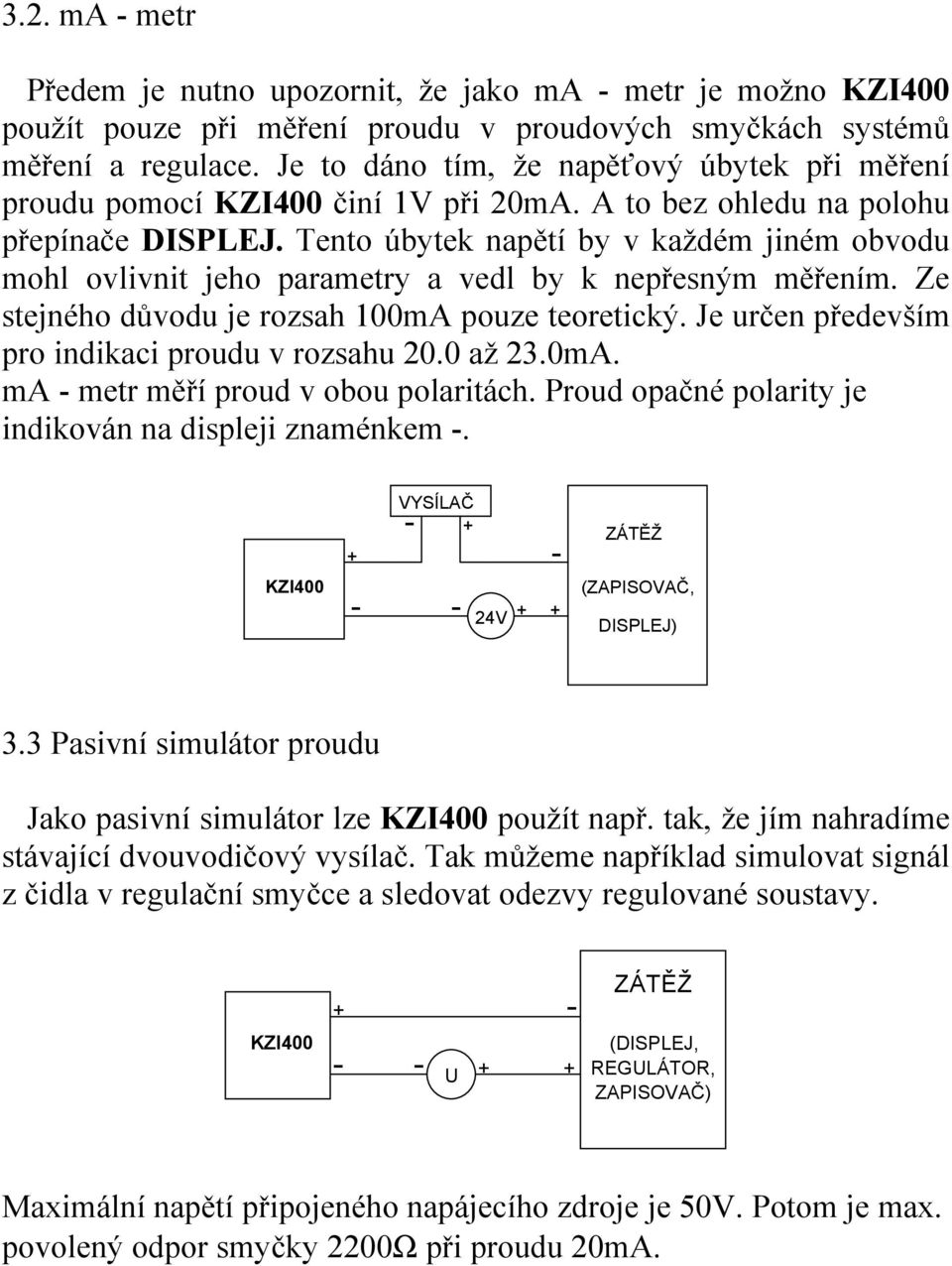 Tento úbytek napětí by v každém jiném obvodu mohl ovlivnit jeho parametry a vedl by k nepřesným měřením. Ze stejného důvodu je rozsah 100mA pouze teoretický.