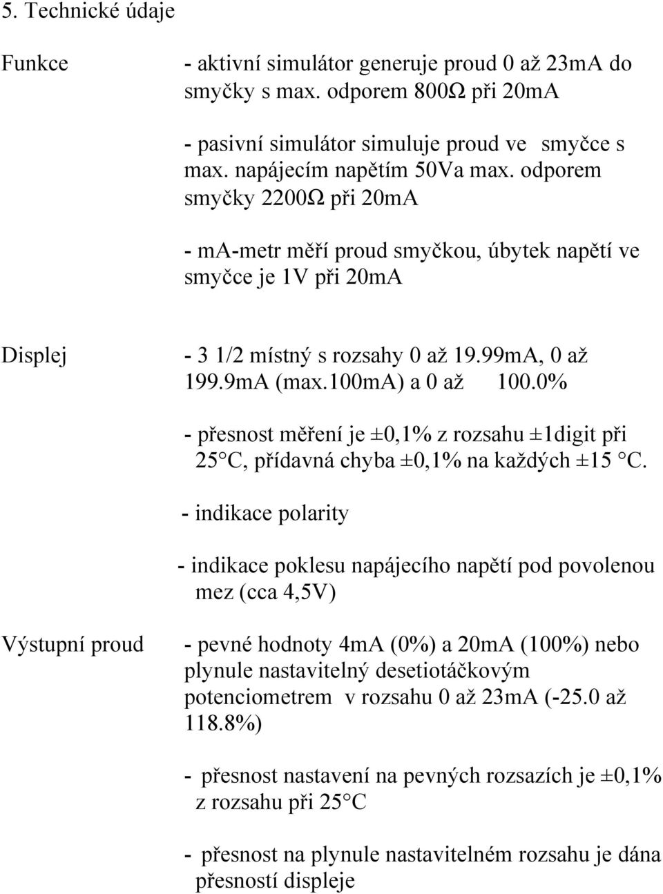 0% přesnost měření je ±0,1% z rozsahu ±1digit při 25 C, přídavná chyba ±0,1% na každých ±15 C.