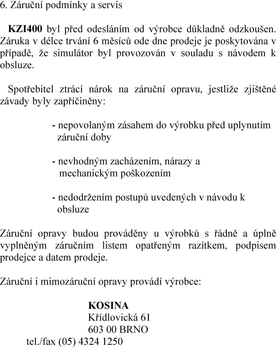 Spotřebitel ztrácí nárok na záruční opravu, jestliže zjištěné závady byly zapříčiněny: nepovolaným zásahem do výrobku před uplynutím záruční doby nevhodným zacházením, nárazy a