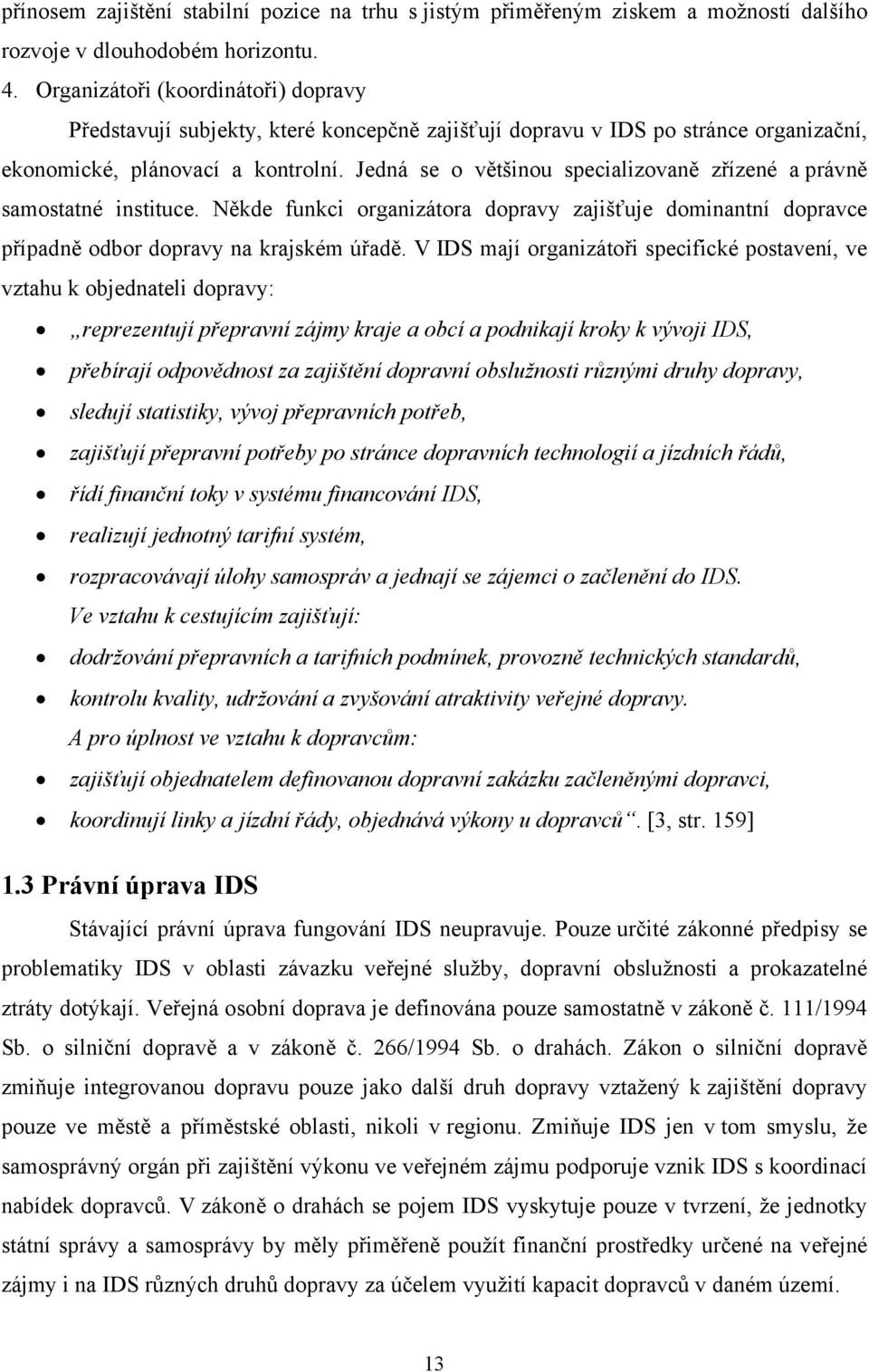 Jedná se o většinou specializovaně zřízené a právně samostatné instituce. Někde funkci organizátora dopravy zajišťuje dominantní dopravce případně odbor dopravy na krajském úřadě.