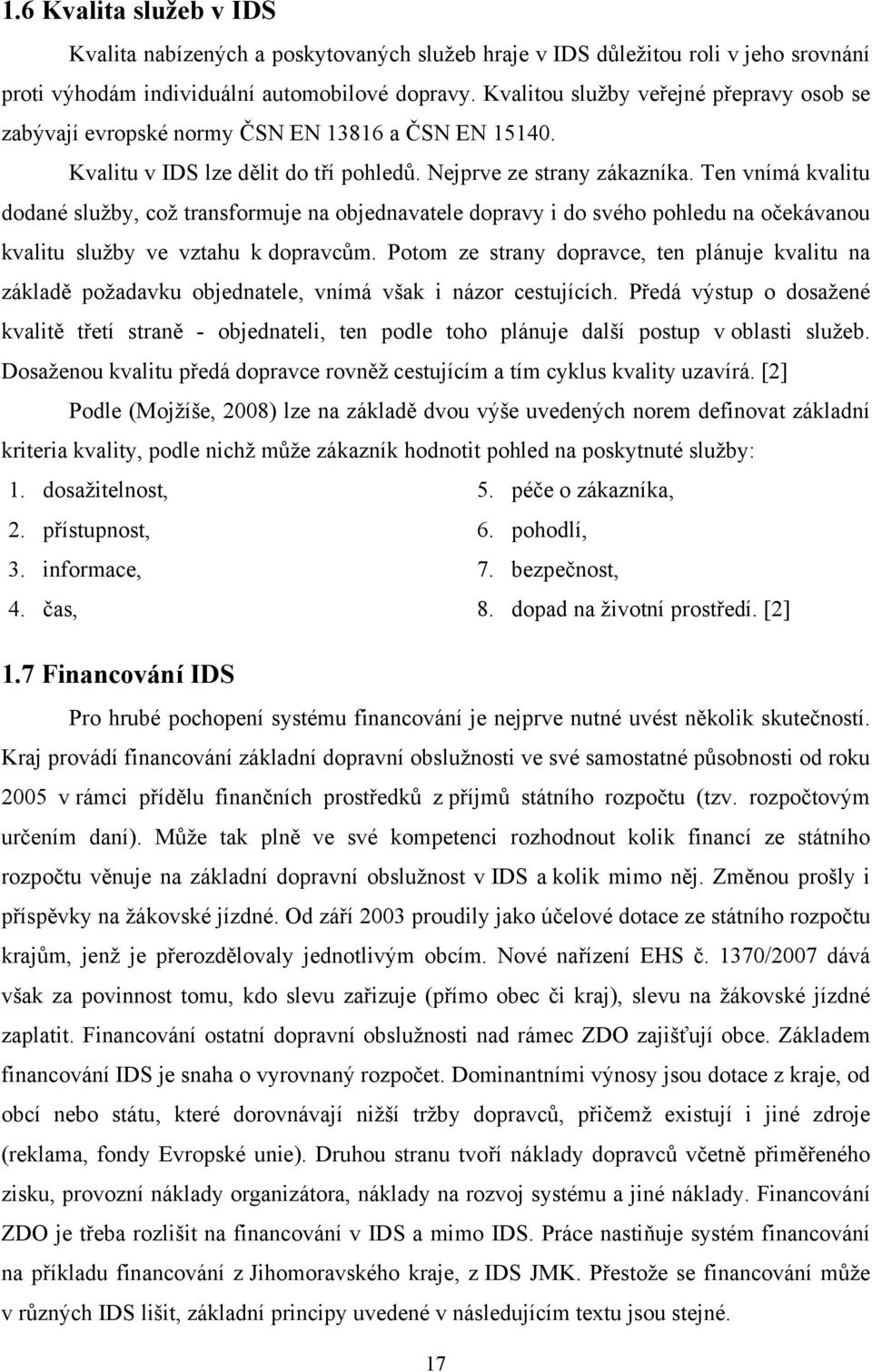 Ten vnímá kvalitu dodané služby, což transformuje na objednavatele dopravy i do svého pohledu na očekávanou kvalitu služby ve vztahu k dopravcům.