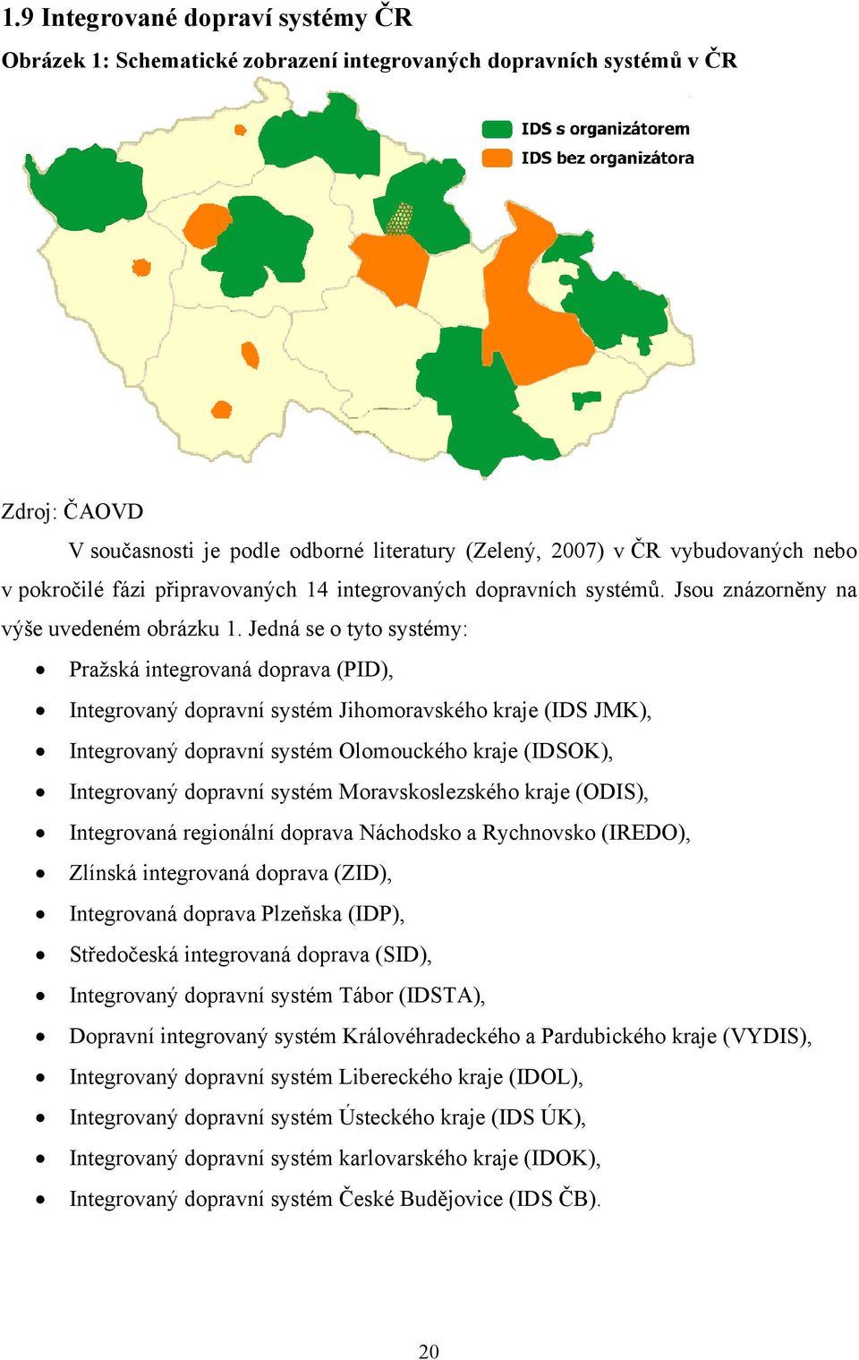 Jedná se o tyto systémy: Pražská integrovaná doprava (PID), Integrovaný dopravní systém Jihomoravského kraje (IDS JMK), Integrovaný dopravní systém Olomouckého kraje (IDSOK), Integrovaný dopravní