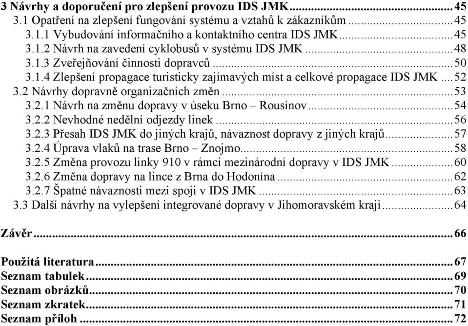 ..54 3.2.2 Nevhodné nedělní odjezdy linek...56 3.2.3 Přesah IDS JMK do jiných krajů, návaznost dopravy z jiných krajů...57 3.2.4 Úprava vlaků na trase Brno Znojmo...58 3.2.5 Změna provozu linky 910 v rámci mezinárodní dopravy v IDS JMK.
