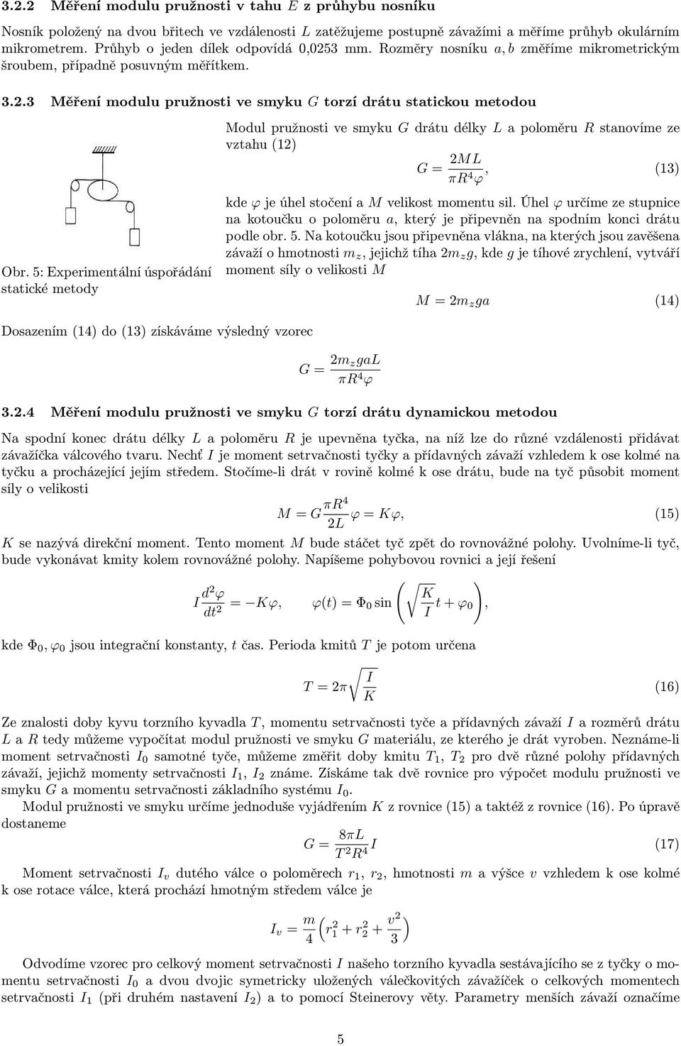 5: Experimentání úspořádání statické metody Modu pružnosti ve smyku G drátu déky L a pooměru R stanovíme ze vztahu (1) G = ML πr 4 ϕ, (13) kde ϕ je úhe stočení a M veikost momentu si.