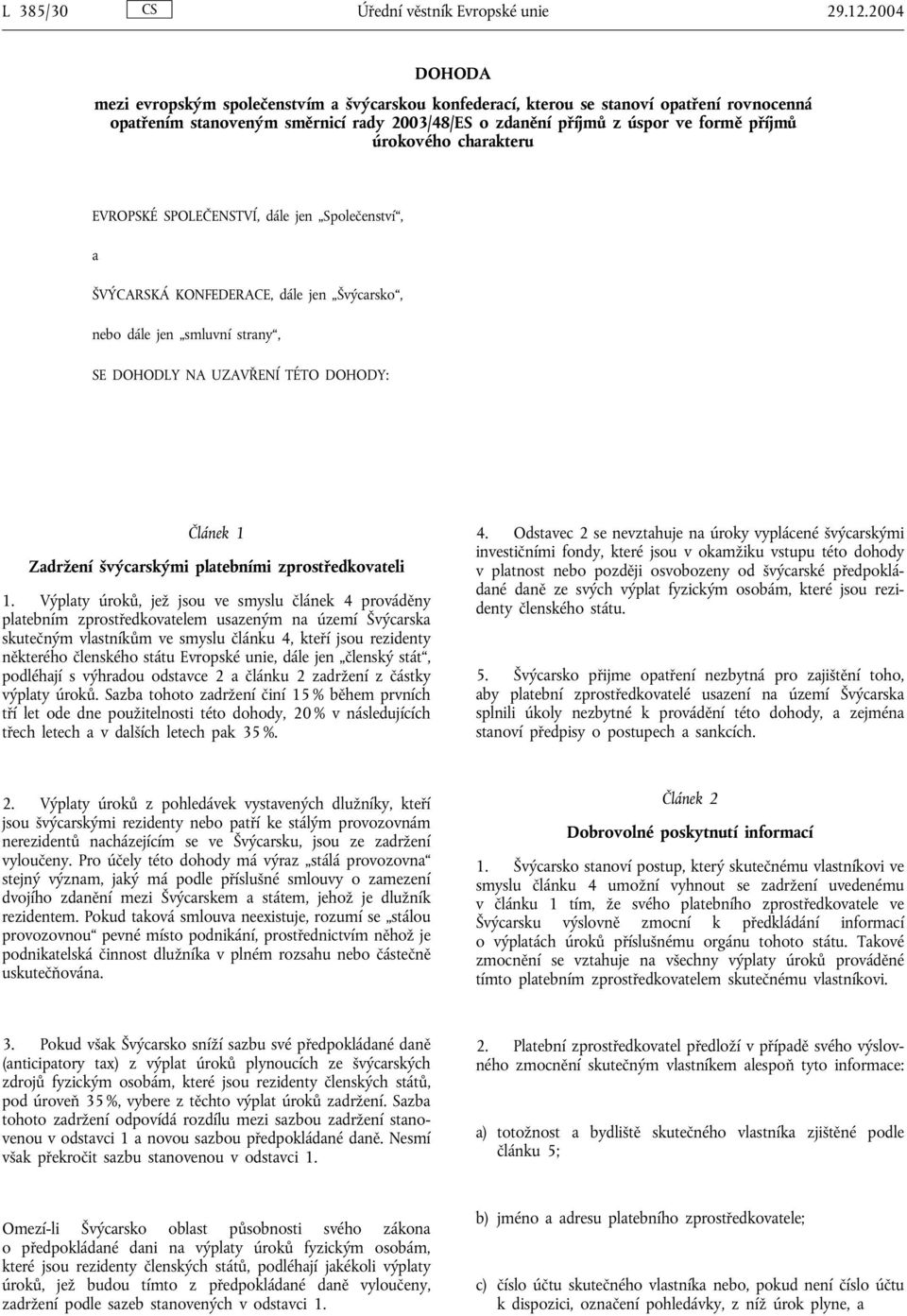 úrokového charakteru EVROPSKÉ SPOLEČENSTVÍ, dále jen Společenství, a ŠVÝCARSKÁ KONFEDERACE, dále jen Švýcarsko, nebo dále jen smluvní strany, SE DOHODLY NA UZAVŘENÍ TÉTO DOHODY: Článek 1 Zadržení