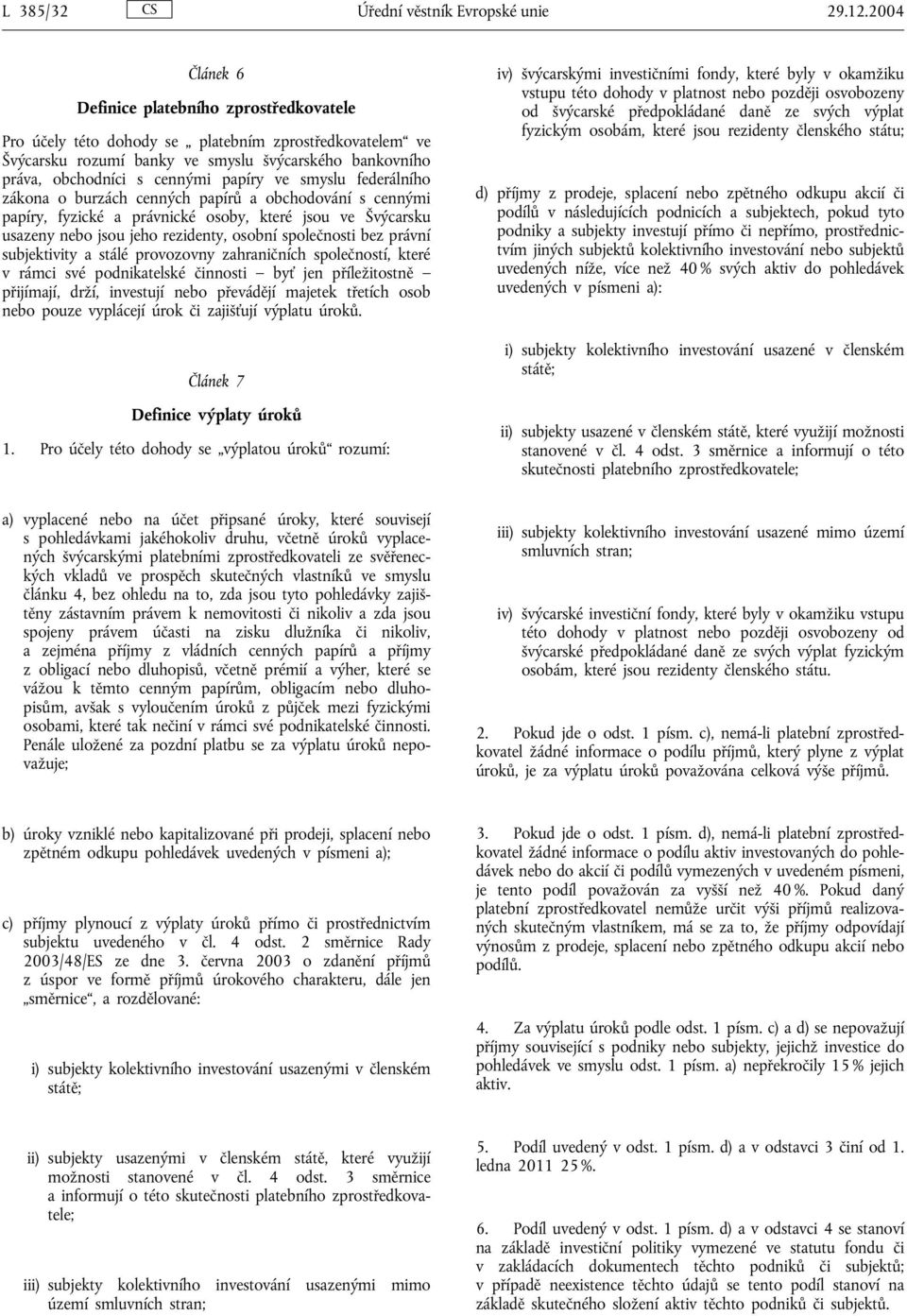 ve smyslu federálního zákona o burzách cenných papírů a obchodování s cennými papíry, fyzické a právnické osoby, které jsou ve Švýcarsku usazeny nebo jsou jeho rezidenty, osobní společnosti bez