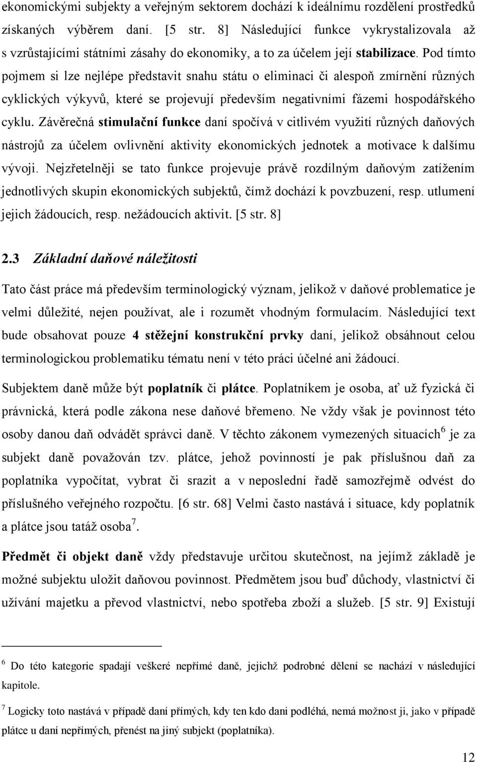 Pod tímto pojmem si lze nejlépe představit snahu státu o eliminaci či alespoň zmírnění různých cyklických výkyvů, které se projevují především negativními fázemi hospodářského cyklu.