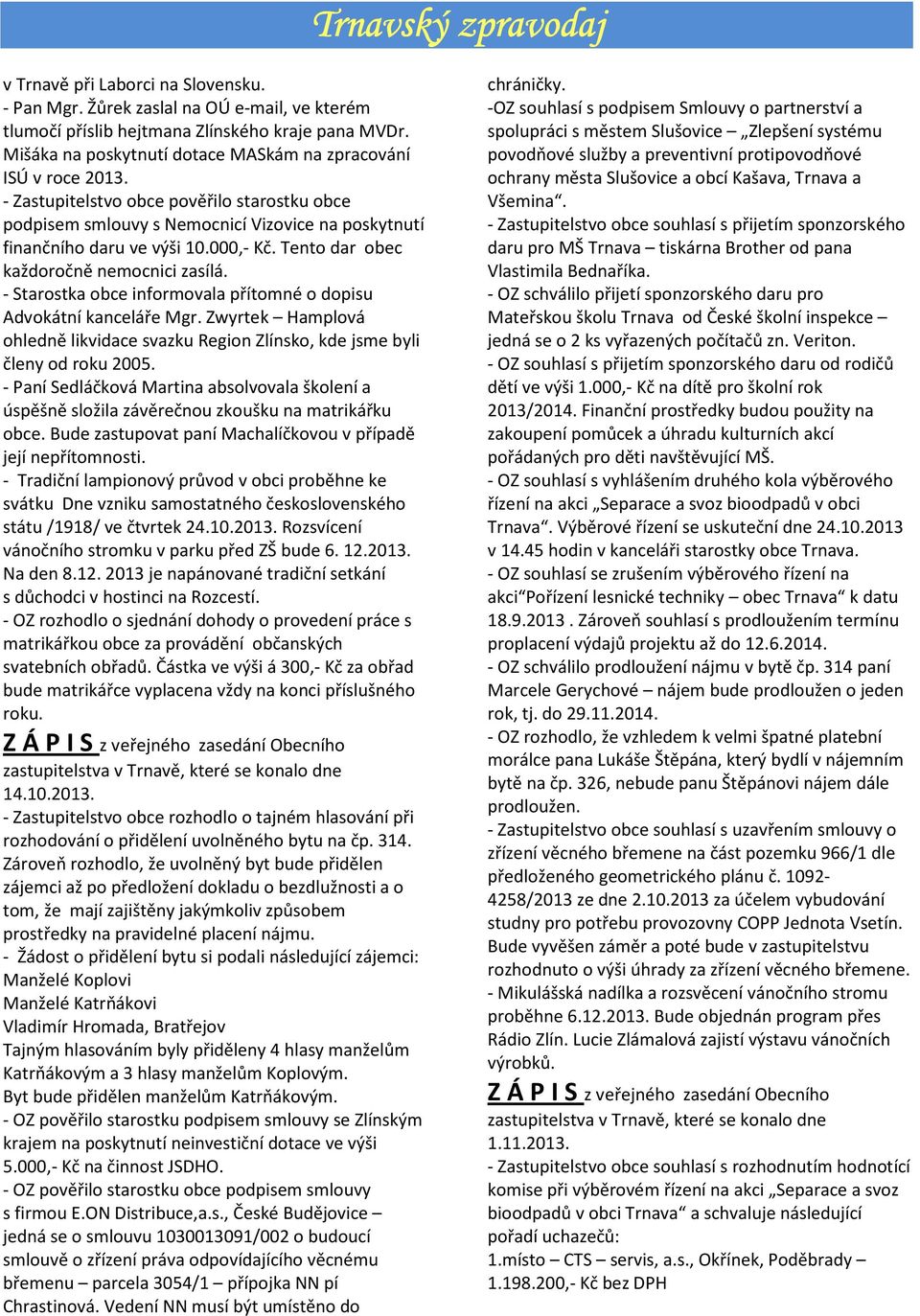 - Starostka obce informovala přítomné o dopisu Advokátní kanceláře Mgr. Zwyrtek Hamplová ohledně likvidace svazku Region Zlínsko, kde jsme byli členy od roku 2005.