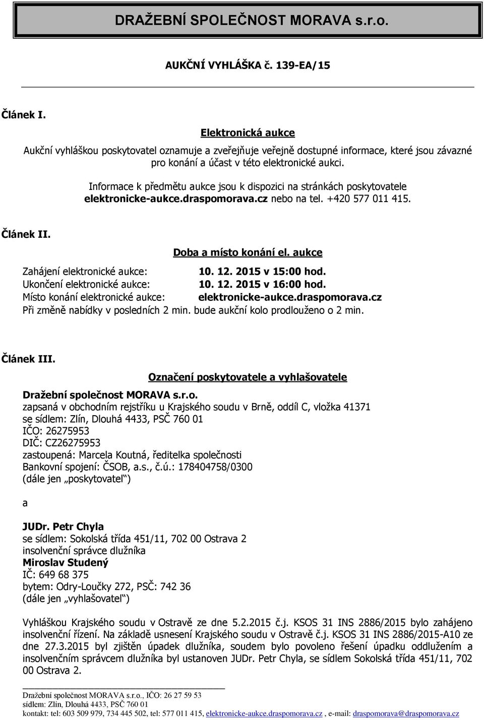 Informace k předmětu aukce jsou k dispozici na stránkách poskytovatele elektronicke-aukce.draspomorava.cz nebo na tel. +420 577 011 415. Článek II. Doba a místo konání el.