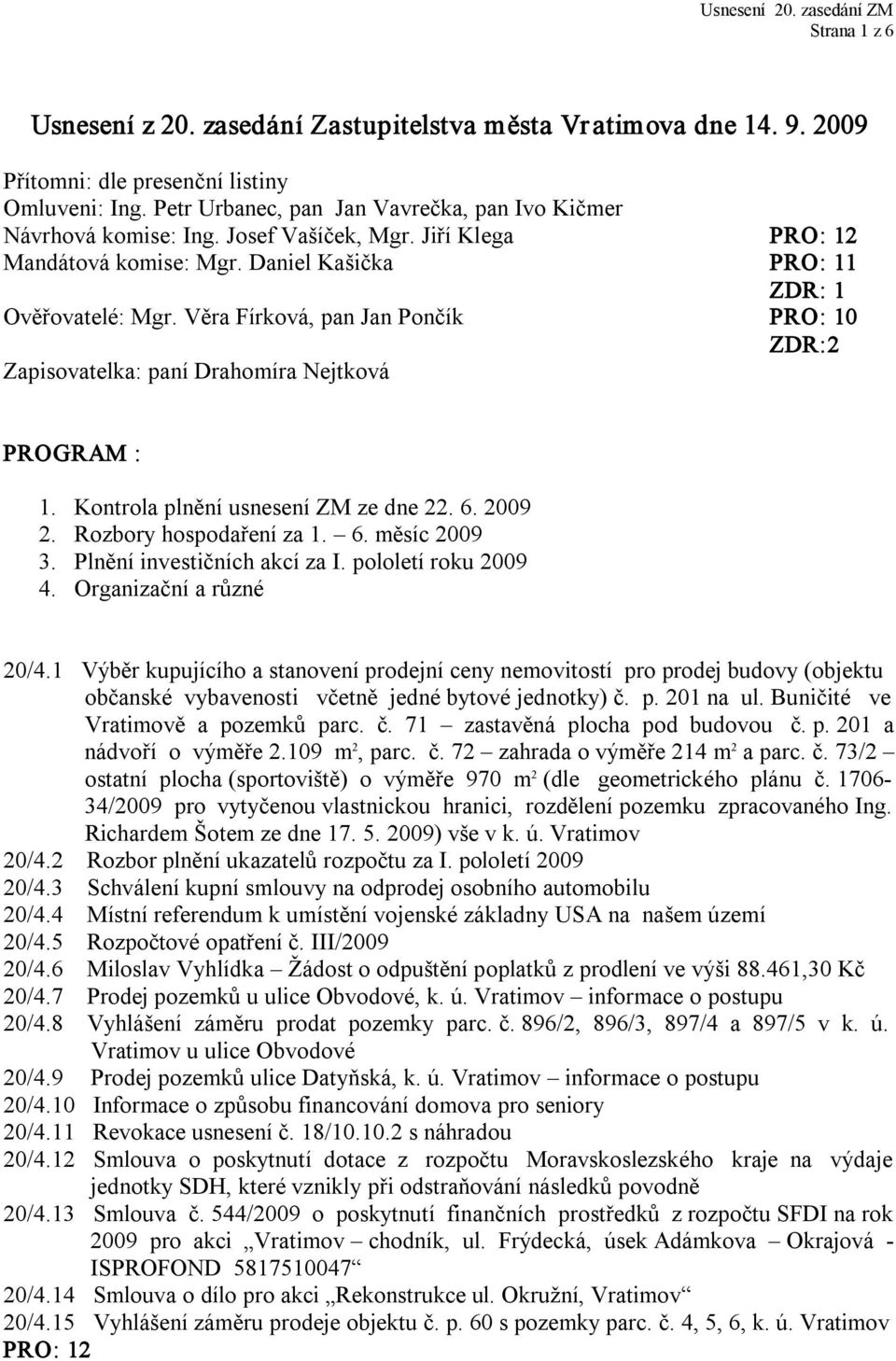 Kontrola plnění usnesení ZM ze dne 22. 6. 2009 2. Rozbory hospodaření za 1. 6. měsíc 2009 3. Plnění investičních akcí za I. pololetí roku 2009 4. Organizační a různé 20/4.